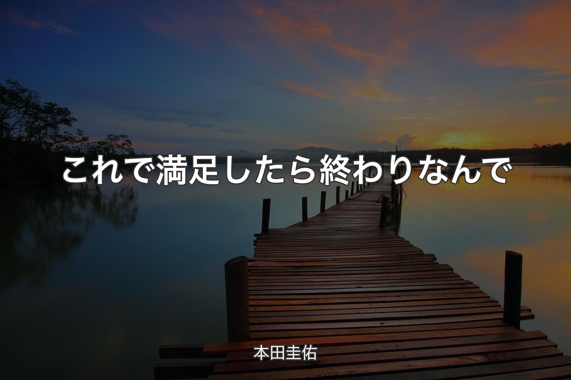 これで満足したら終わりなんで - 本田圭佑