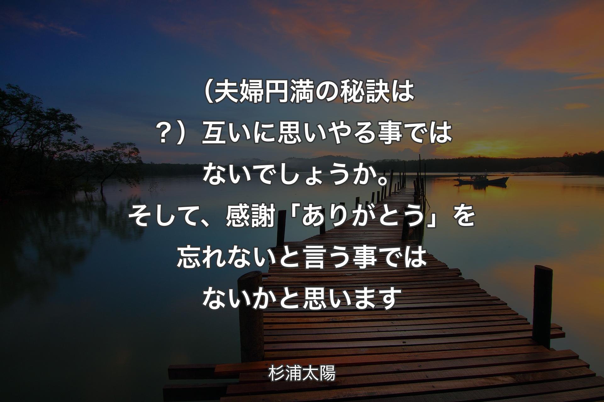 （夫婦円満の秘訣は？）互いに思いやる事ではないでしょうか。そして、感謝「ありがとう」を忘れないと言う事ではないかと思います - 杉浦太陽