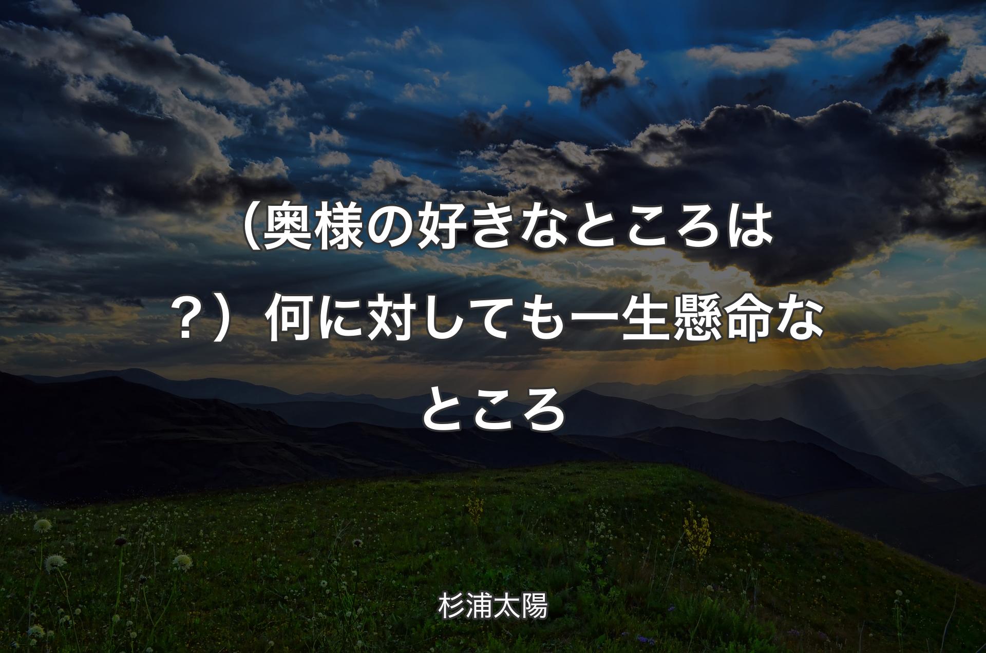 （奥様の好きなところは？）何に対しても一生懸命なところ - 杉浦太陽