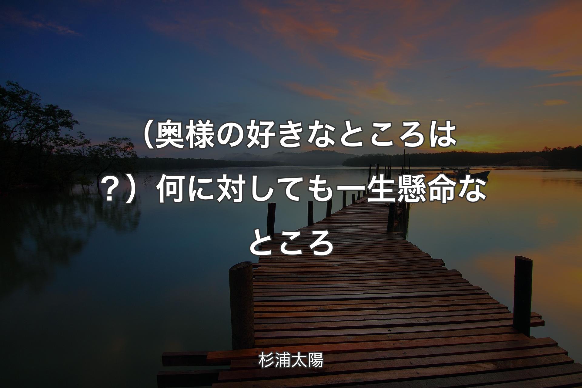 【背景3】（奥様の好きなところは？）何に対しても一生懸命なところ - 杉浦太陽