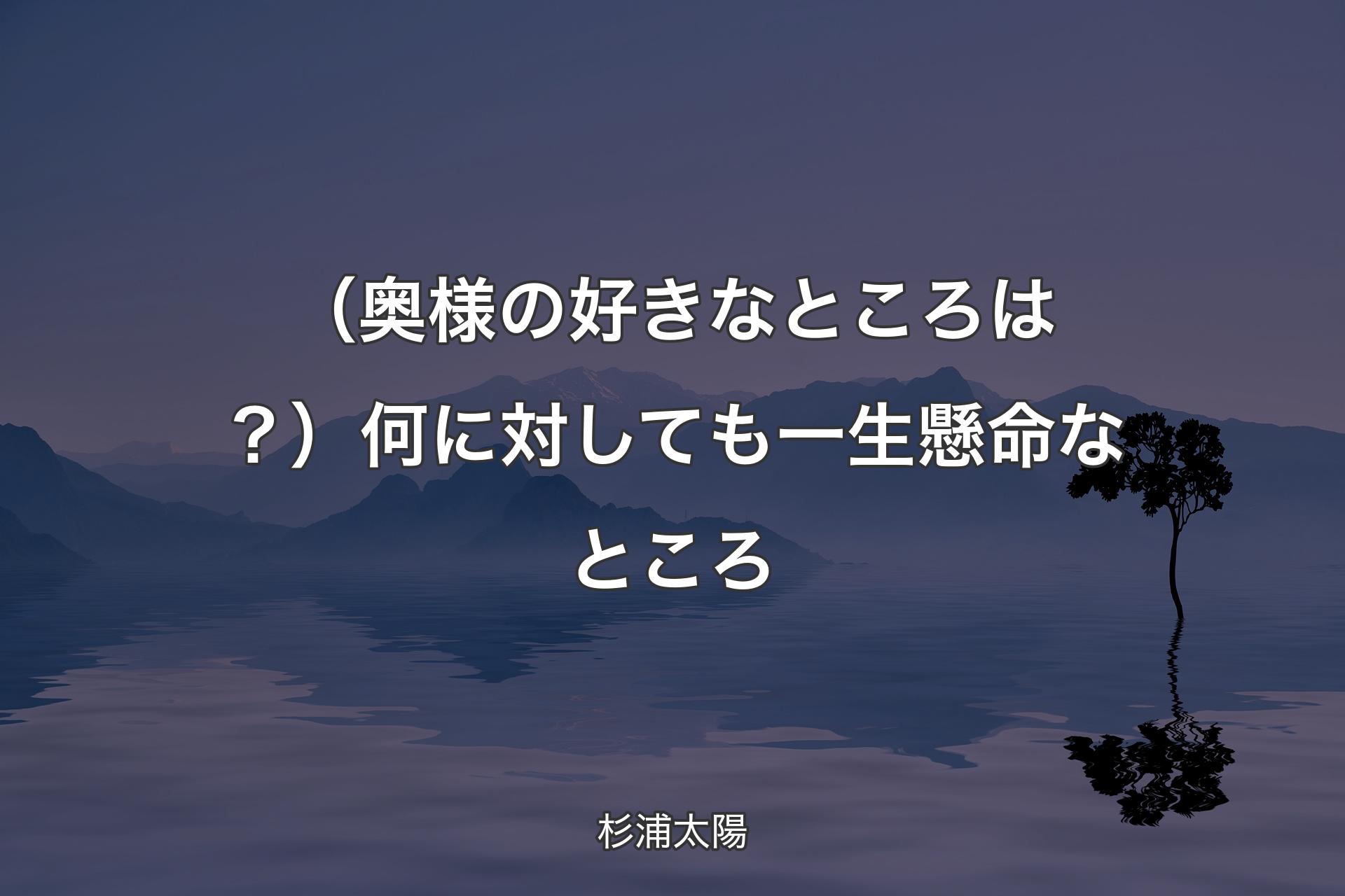 【背景4】（奥様の好きなところは？）何に対しても一生懸命なところ - 杉浦太陽