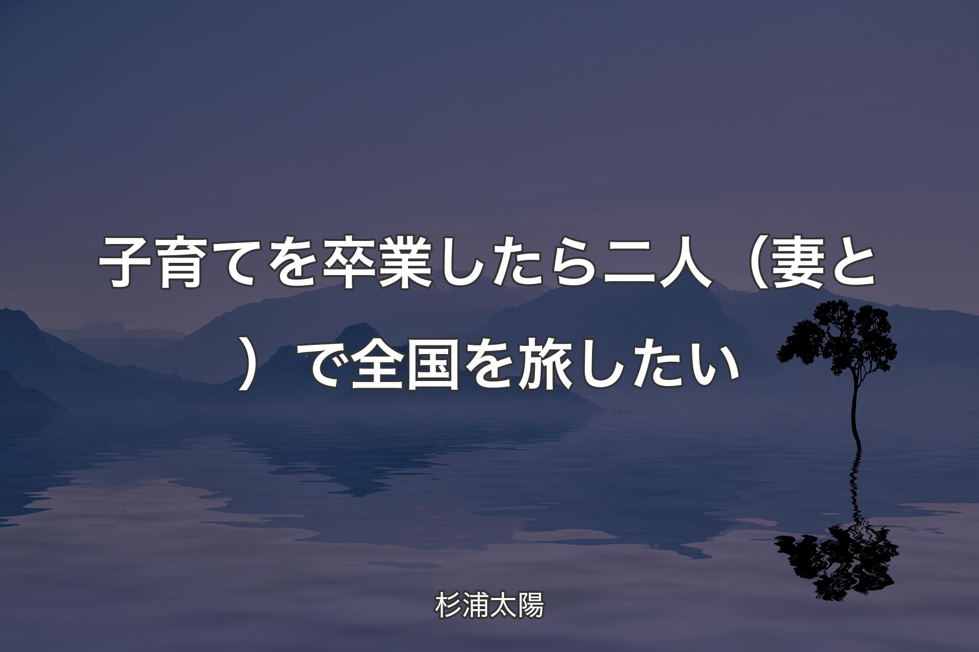 子育てを卒業したら二人（妻と）で全国を旅したい - 杉浦太陽