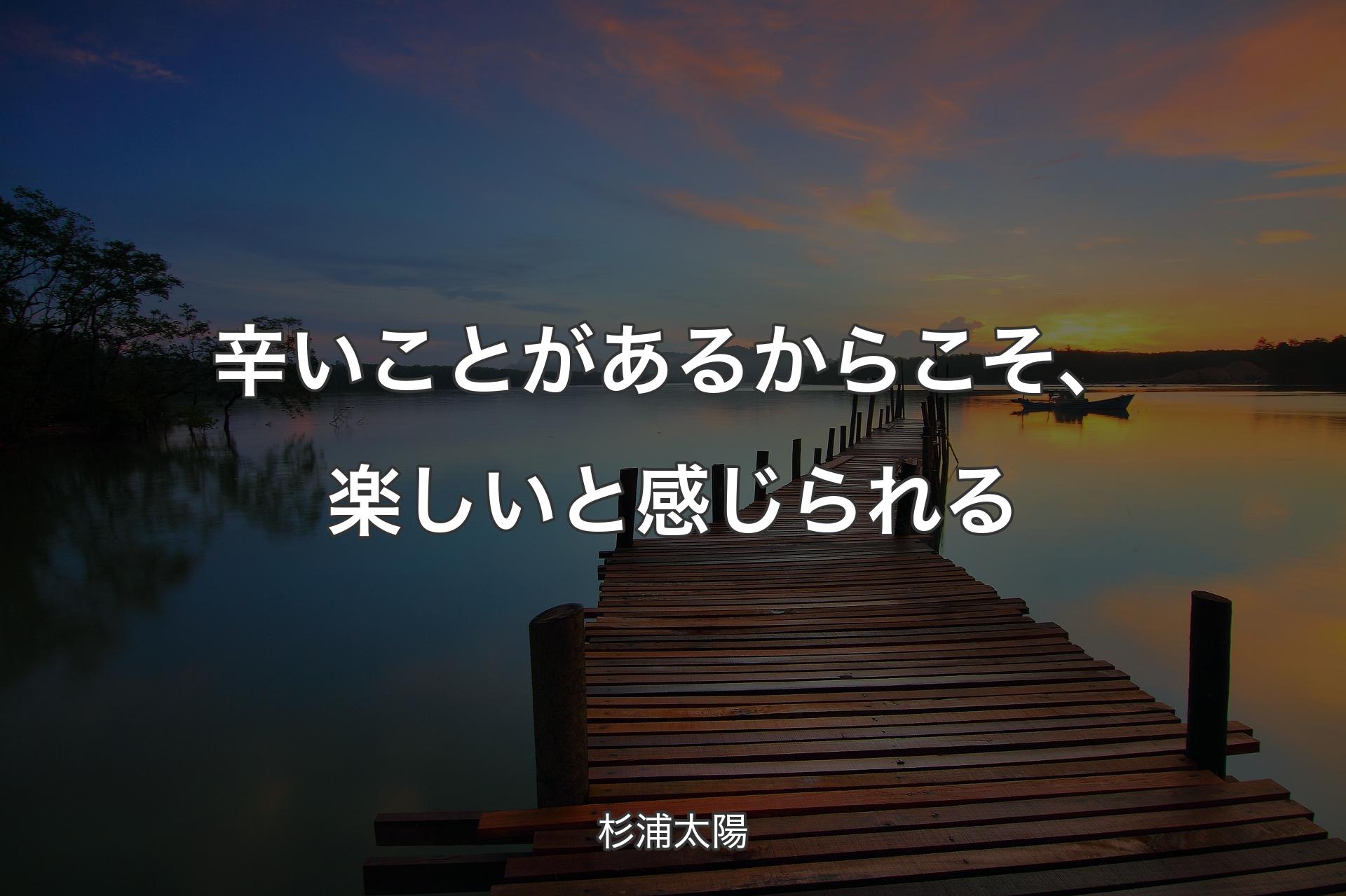 【背景3】辛いことがあるからこそ、楽しいと感じられる - 杉浦太陽