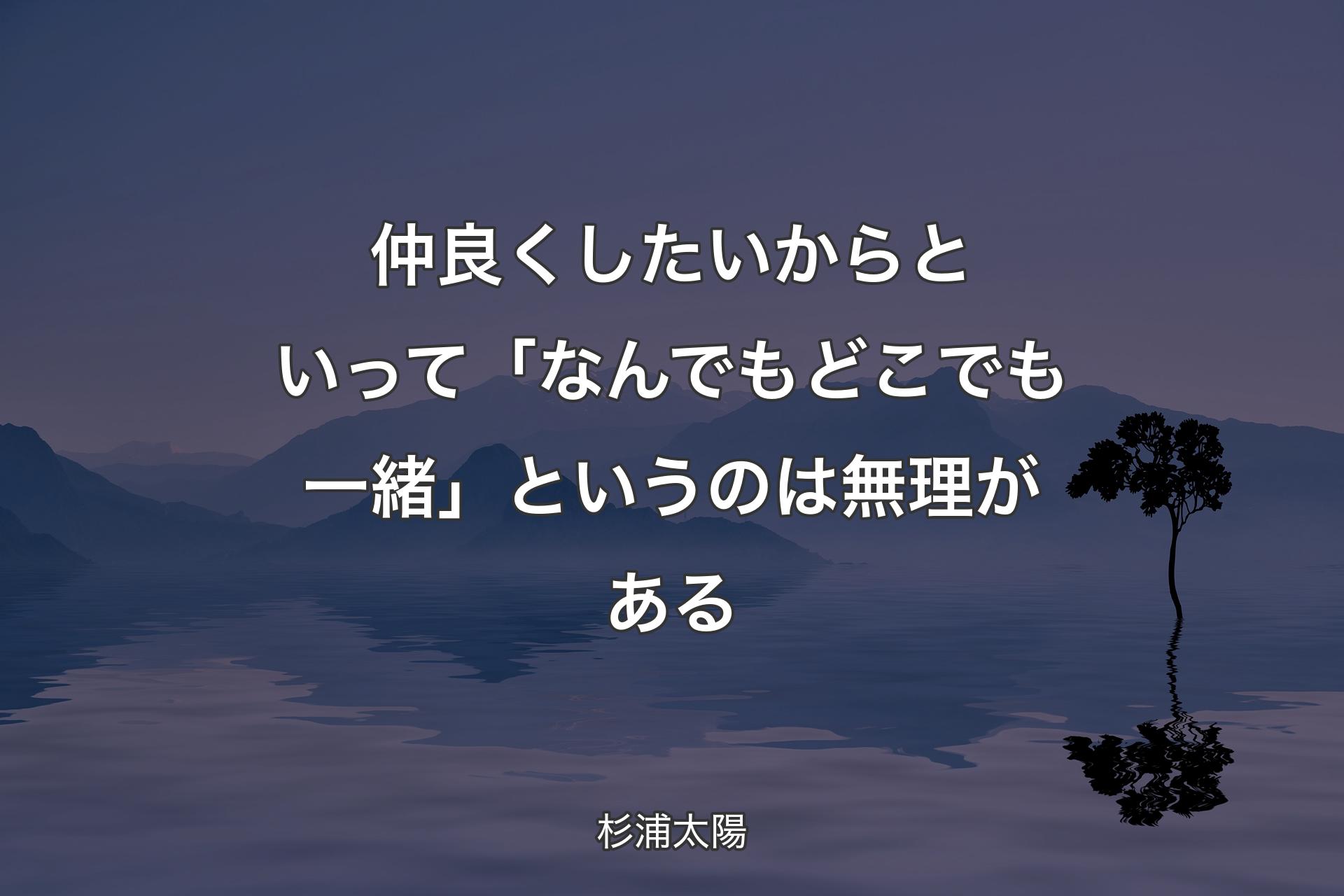 仲良くしたいからといって「なんでもどこでも一緒」という��のは無理がある - 杉浦太陽