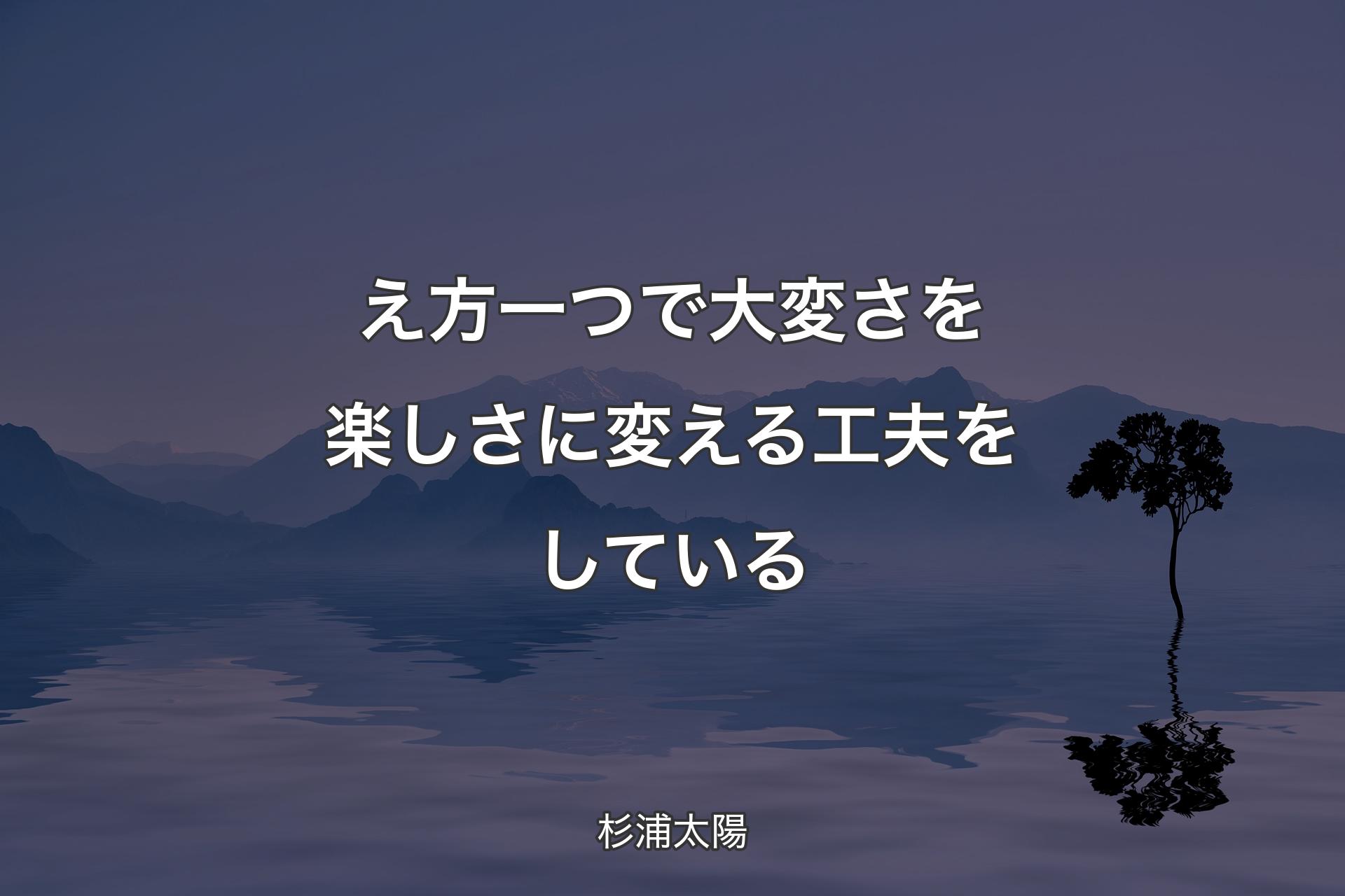 【背景4】え方一つで大変さを楽しさに変える工夫をしている - 杉浦太陽