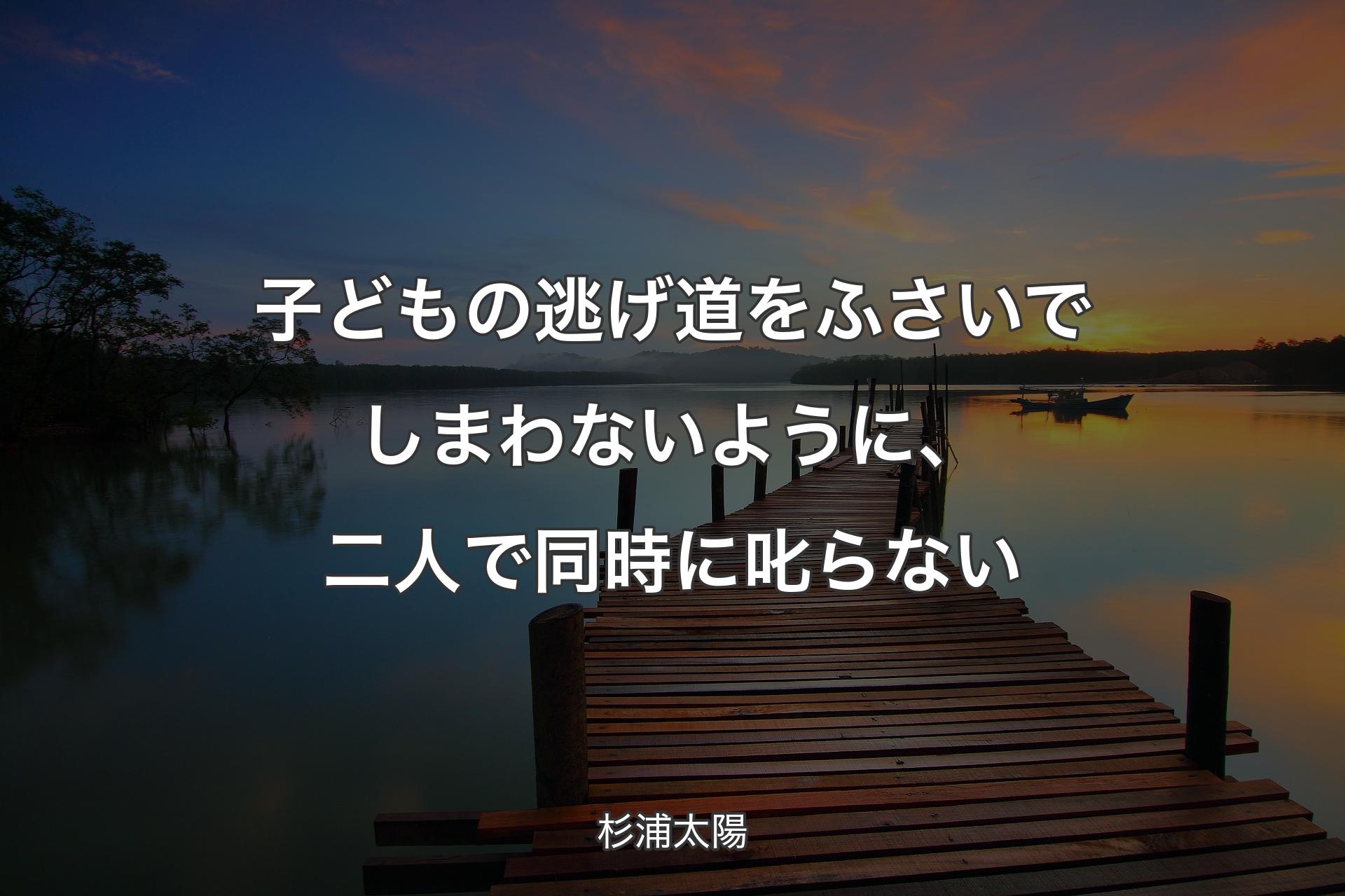 子どもの逃げ道をふさいでしまわないように、二人で同時に叱らない - 杉浦太陽