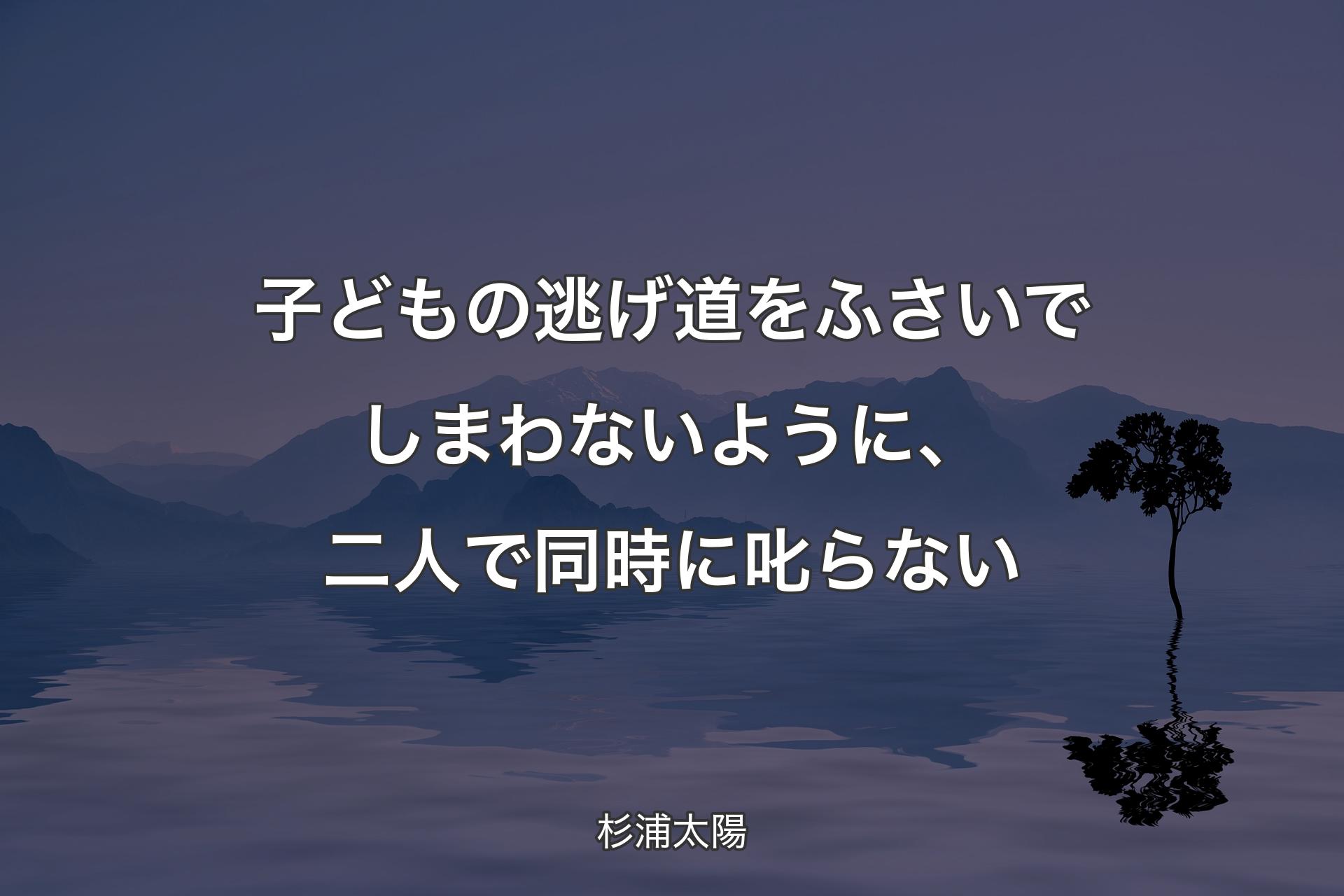 子どもの逃げ道をふさいでしまわないように、二人で同時に叱らない - 杉浦太陽