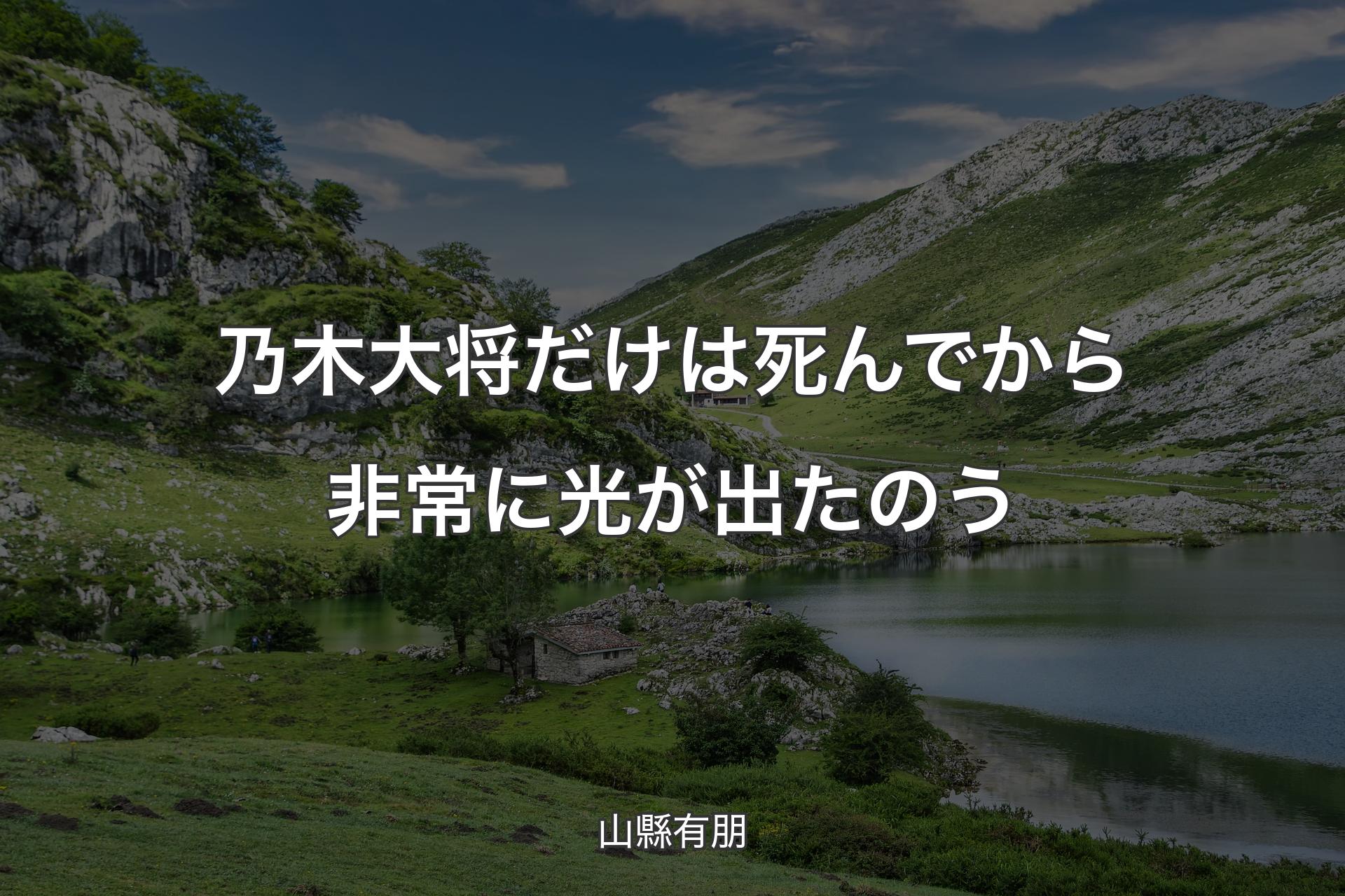 【背景1】乃木大将だけは死んでから非常に光が出たのう - 山縣有朋