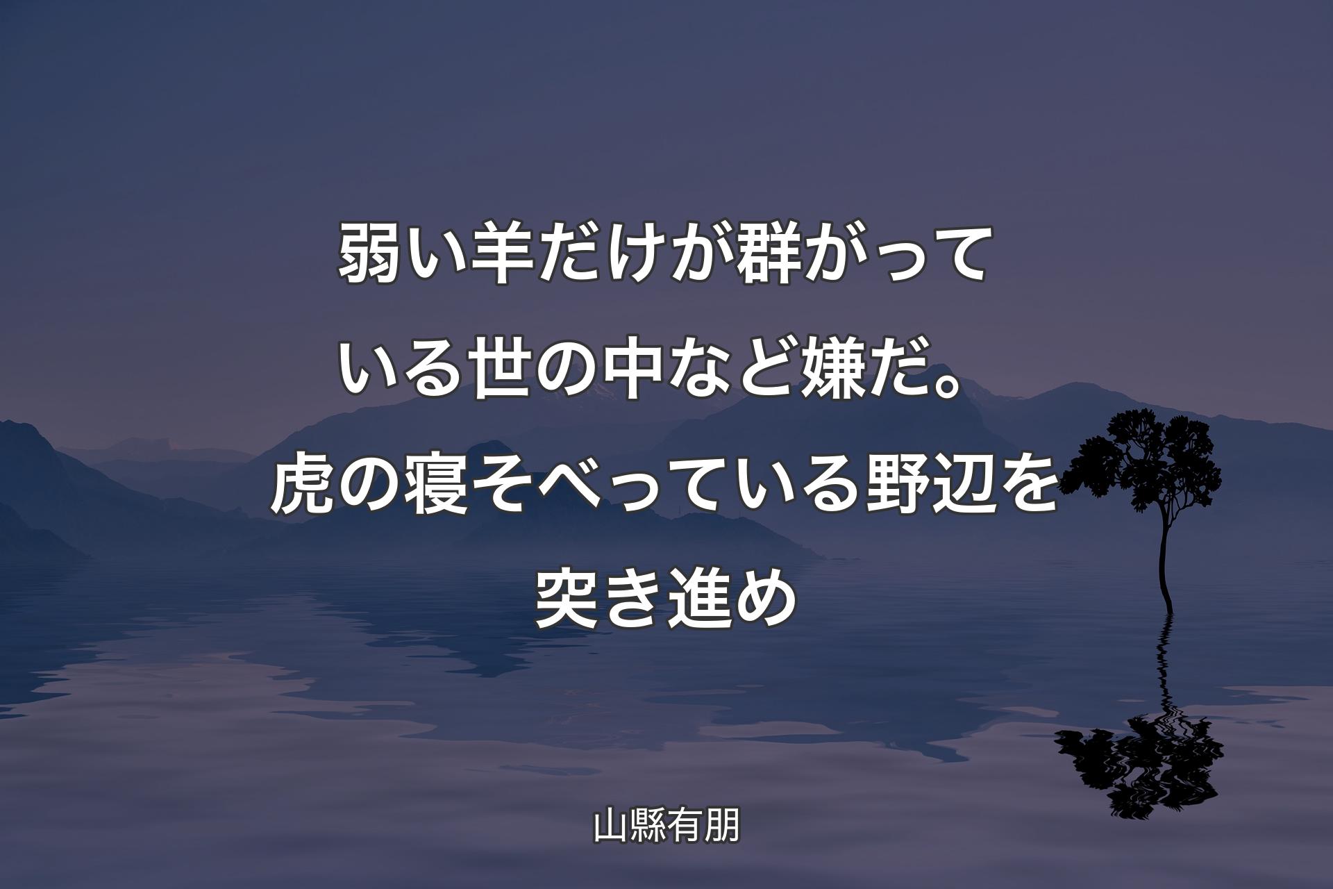 弱い羊だけが群がっている世の中など嫌だ。虎の寝そべっている野辺を突き進め - 山��縣有朋