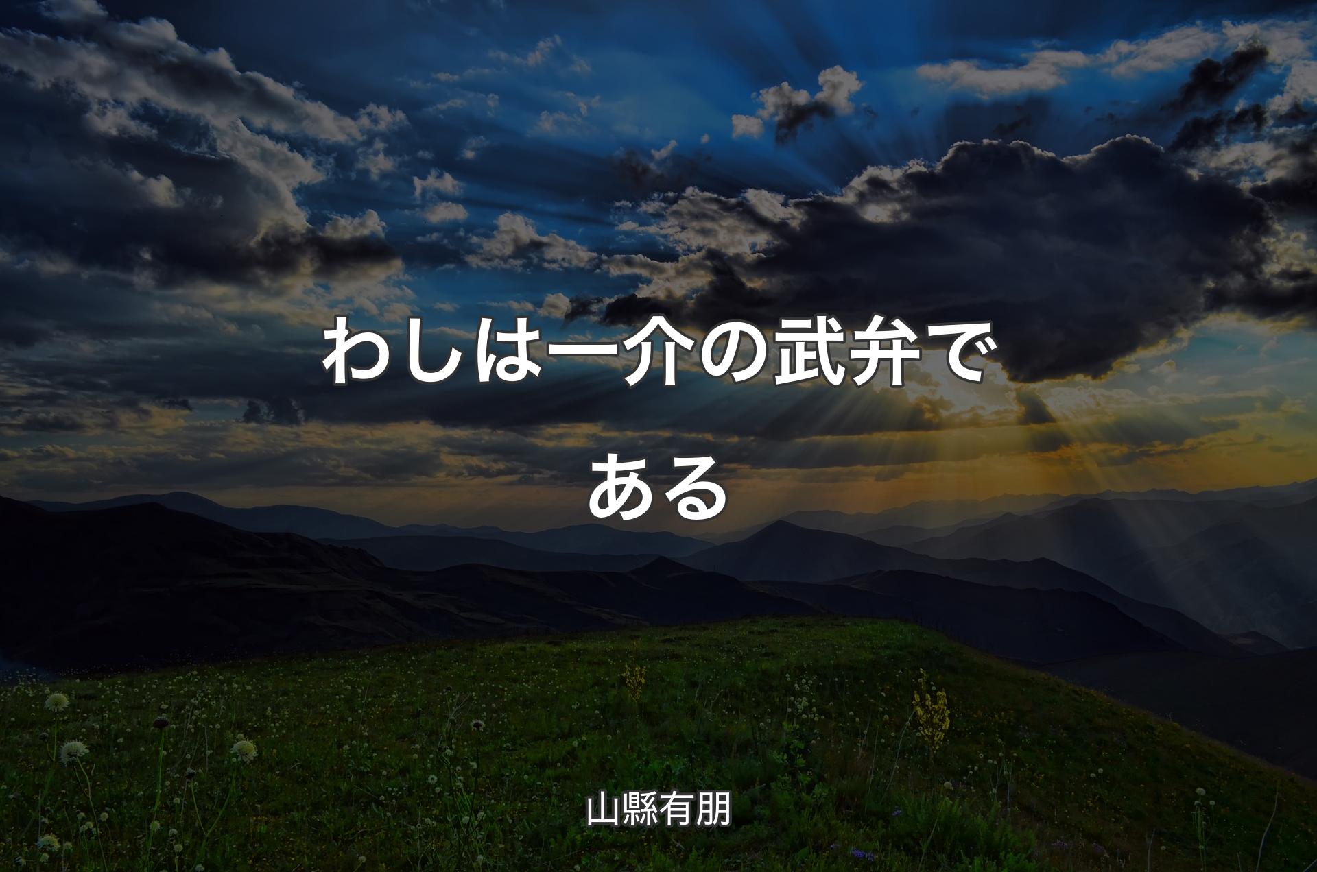 わしは一介の武弁である - 山縣有朋