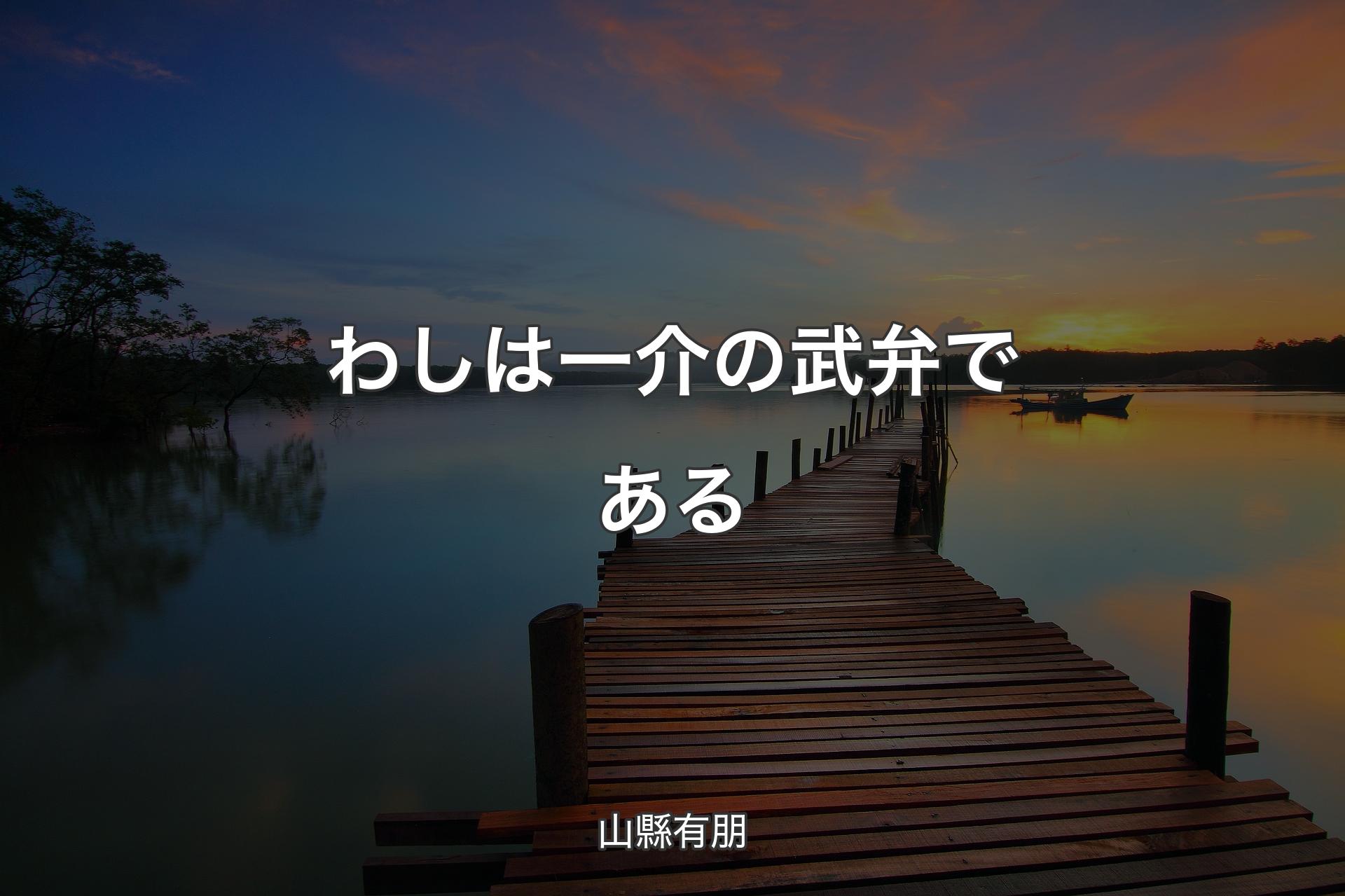 わしは一介の武弁である - 山縣有朋