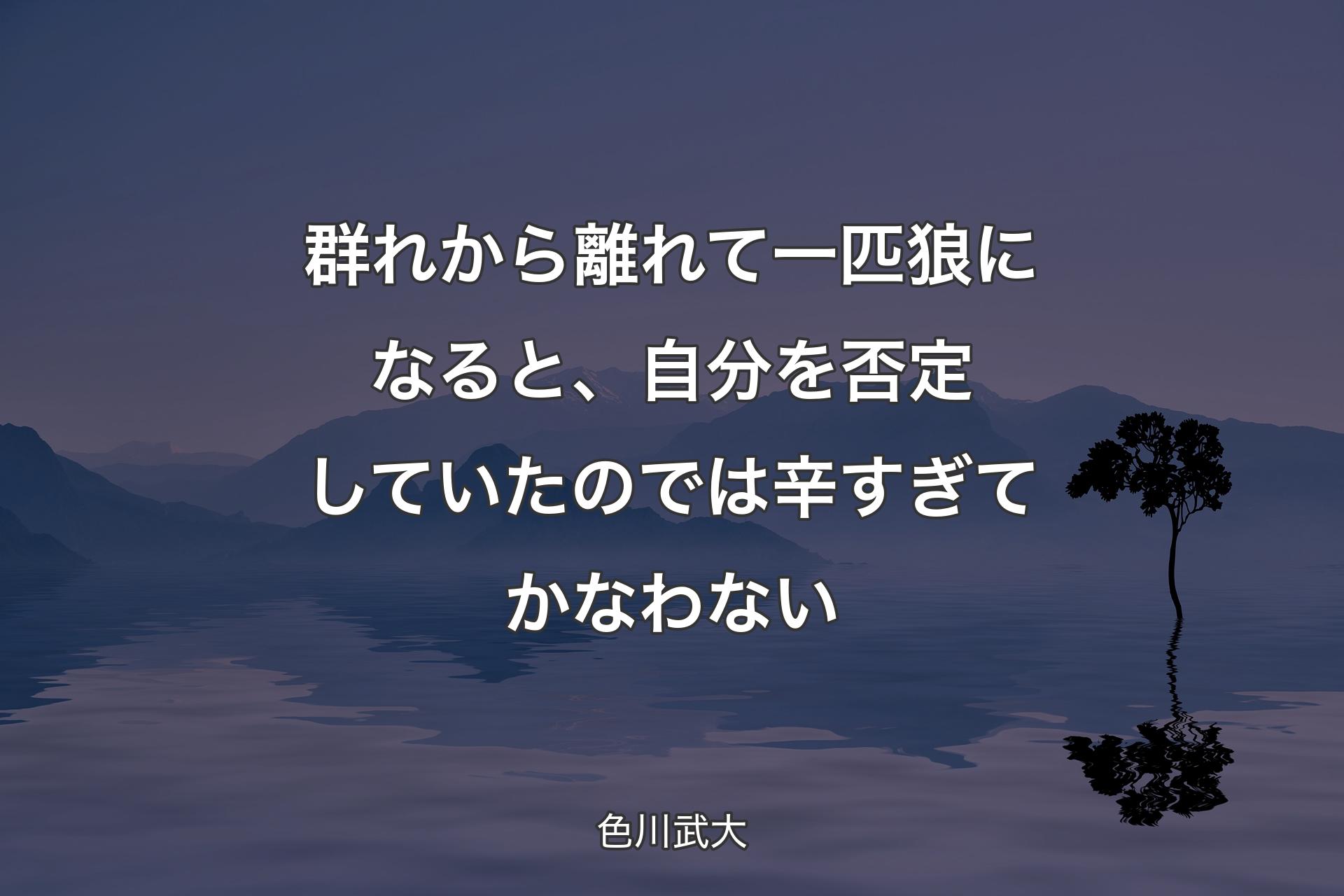 群れから離れて一匹狼になると、自分を否定していたのでは辛すぎてかなわない - 色川武大