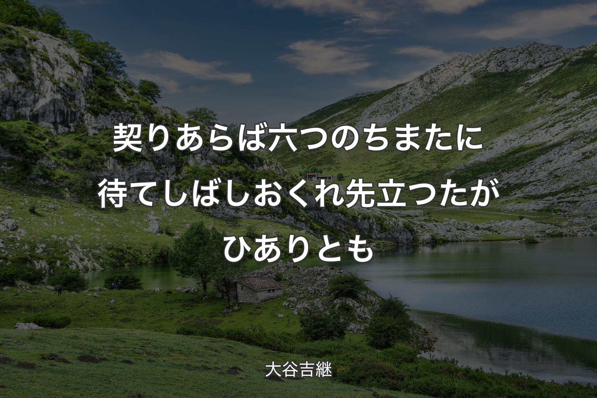 契りあらば六つのちまたに待てしばしおくれ先立つたがひありとも - 大谷吉継