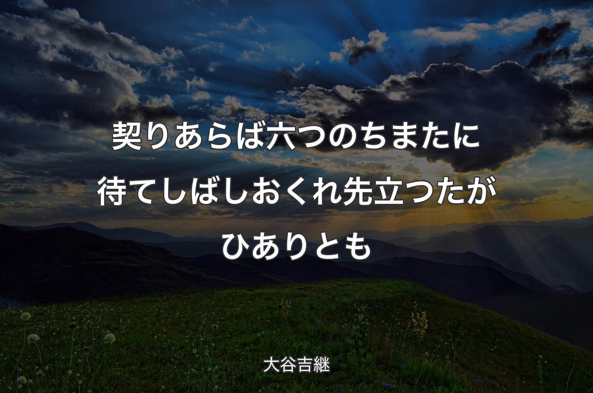 契りあらば六つのちまたに待てしばしおくれ先立つたがひありとも - 大谷吉継