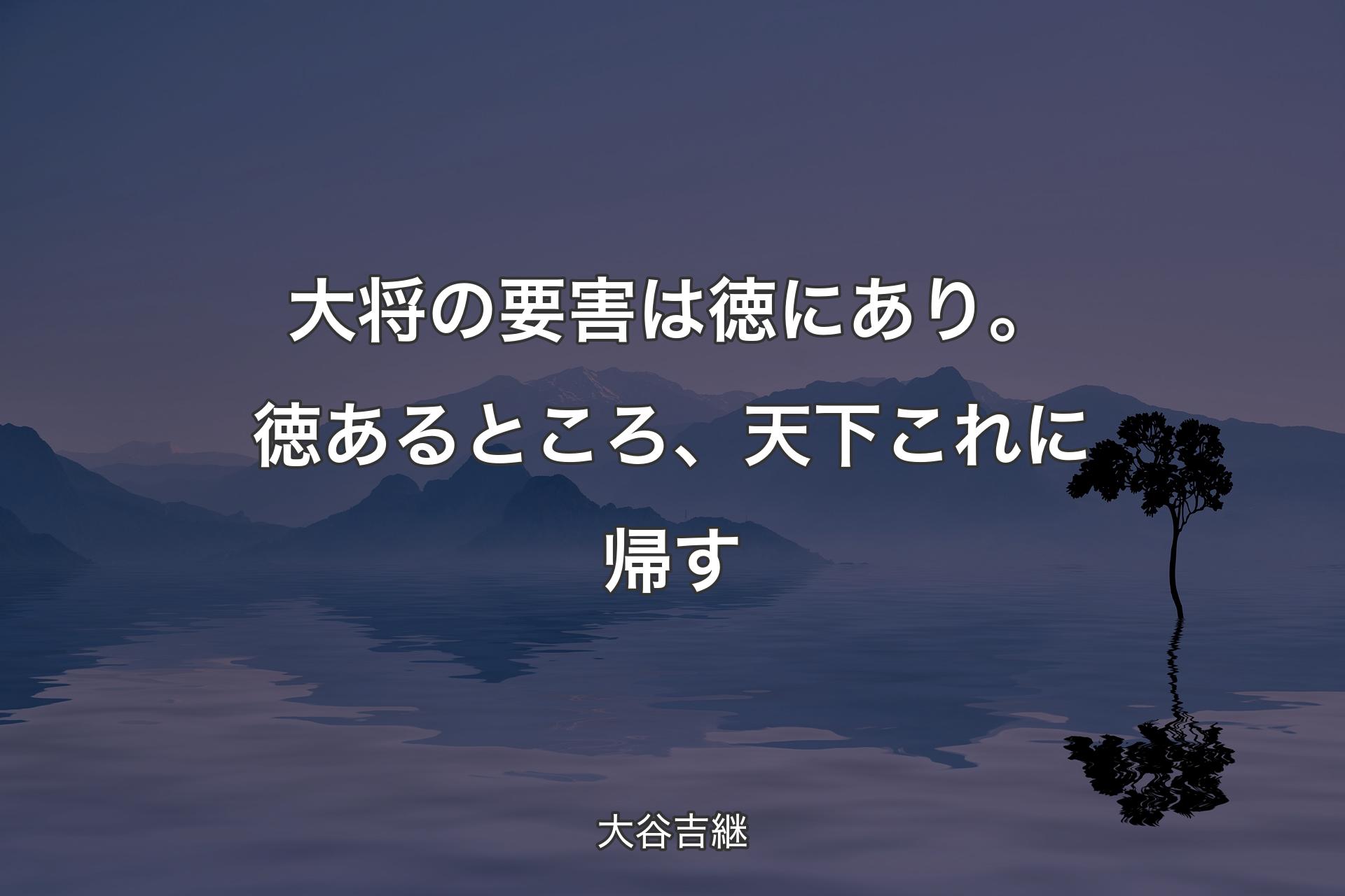 【背景4】大将の要害は徳にあり。徳あるところ、天下これに帰す - 大谷吉継