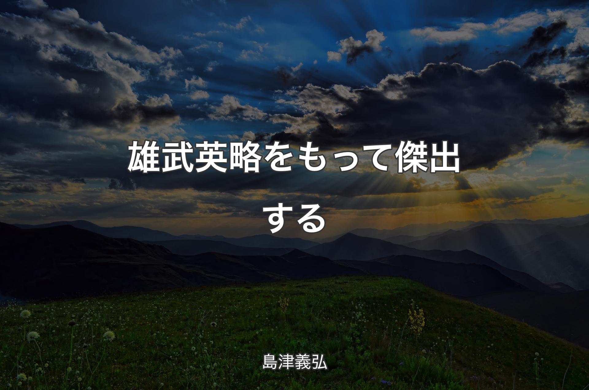 雄武英略をもって傑出する - 島津義弘