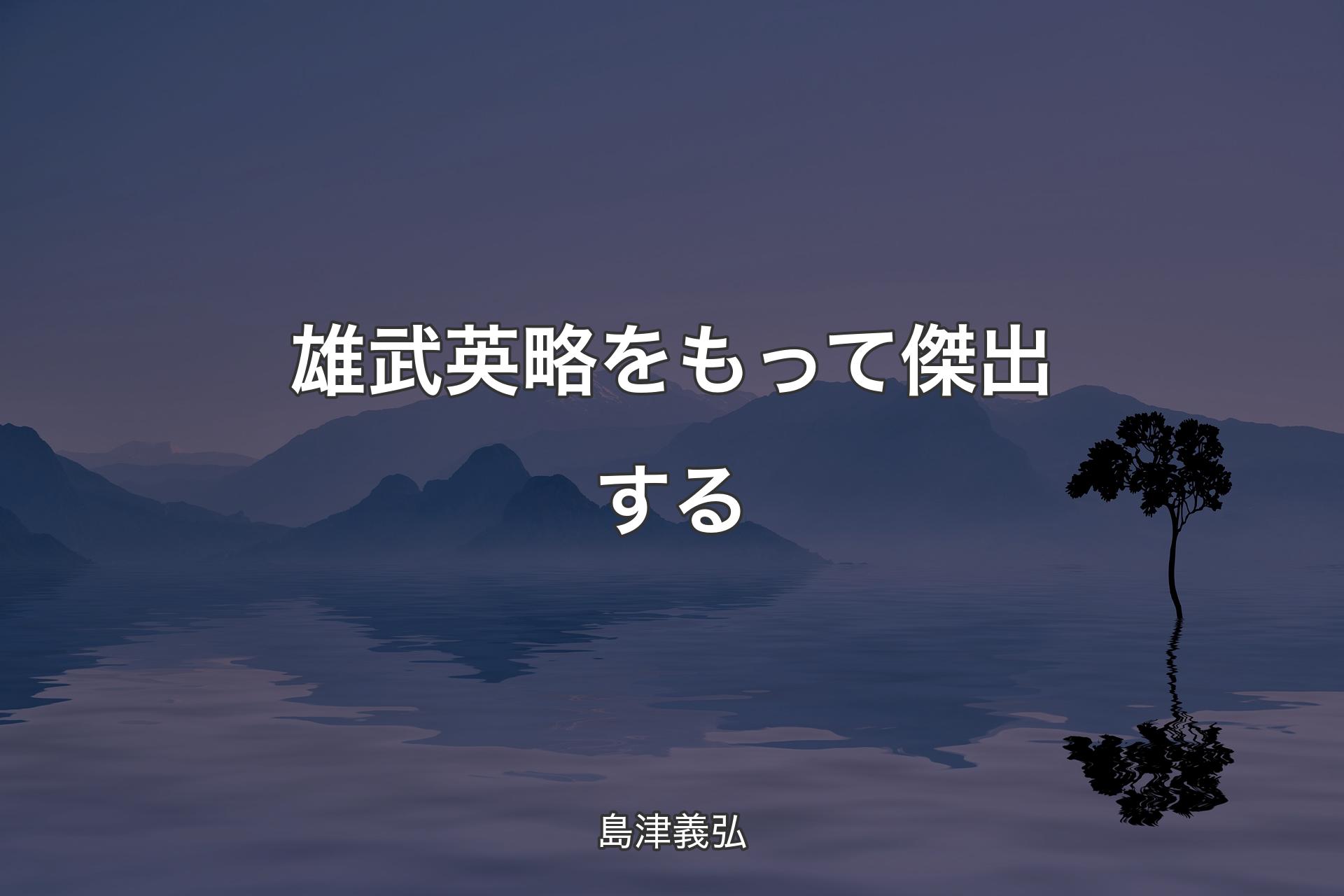 【背景4】雄武英略をもって傑出する - 島津義弘