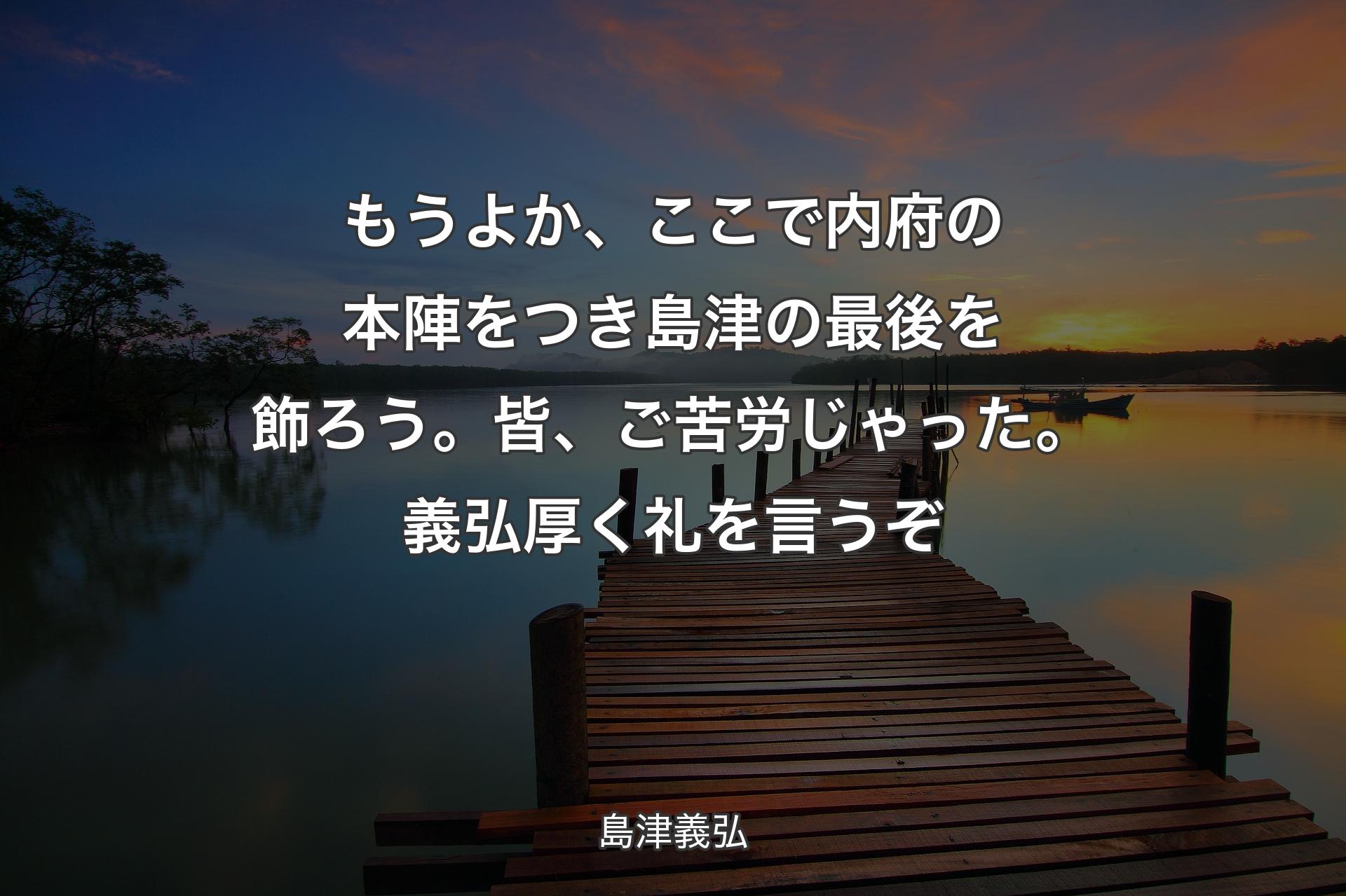 【背景3】もうよか、ここで内��府の本陣をつき島津の最後を飾ろう。皆、ご苦労じゃった。義弘厚く礼を言うぞ - 島津義弘