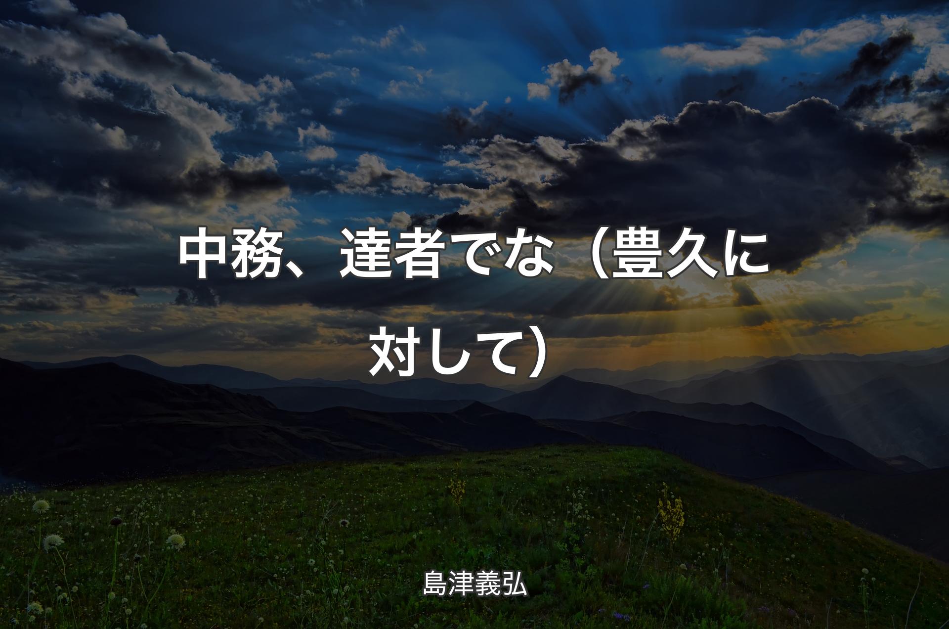 中務、達者でな（豊久に対して） - 島津義弘