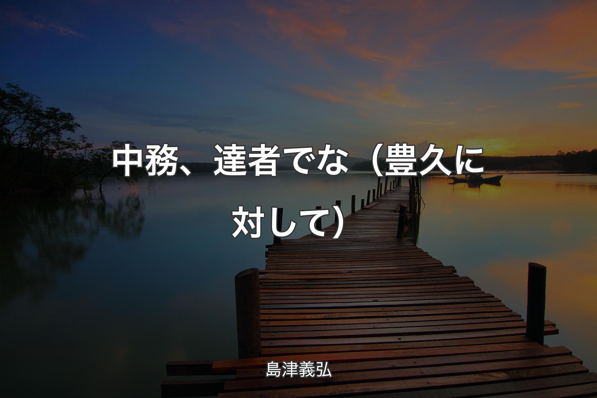 【背景3】中務、達者でな（豊久に対して） - 島津義弘