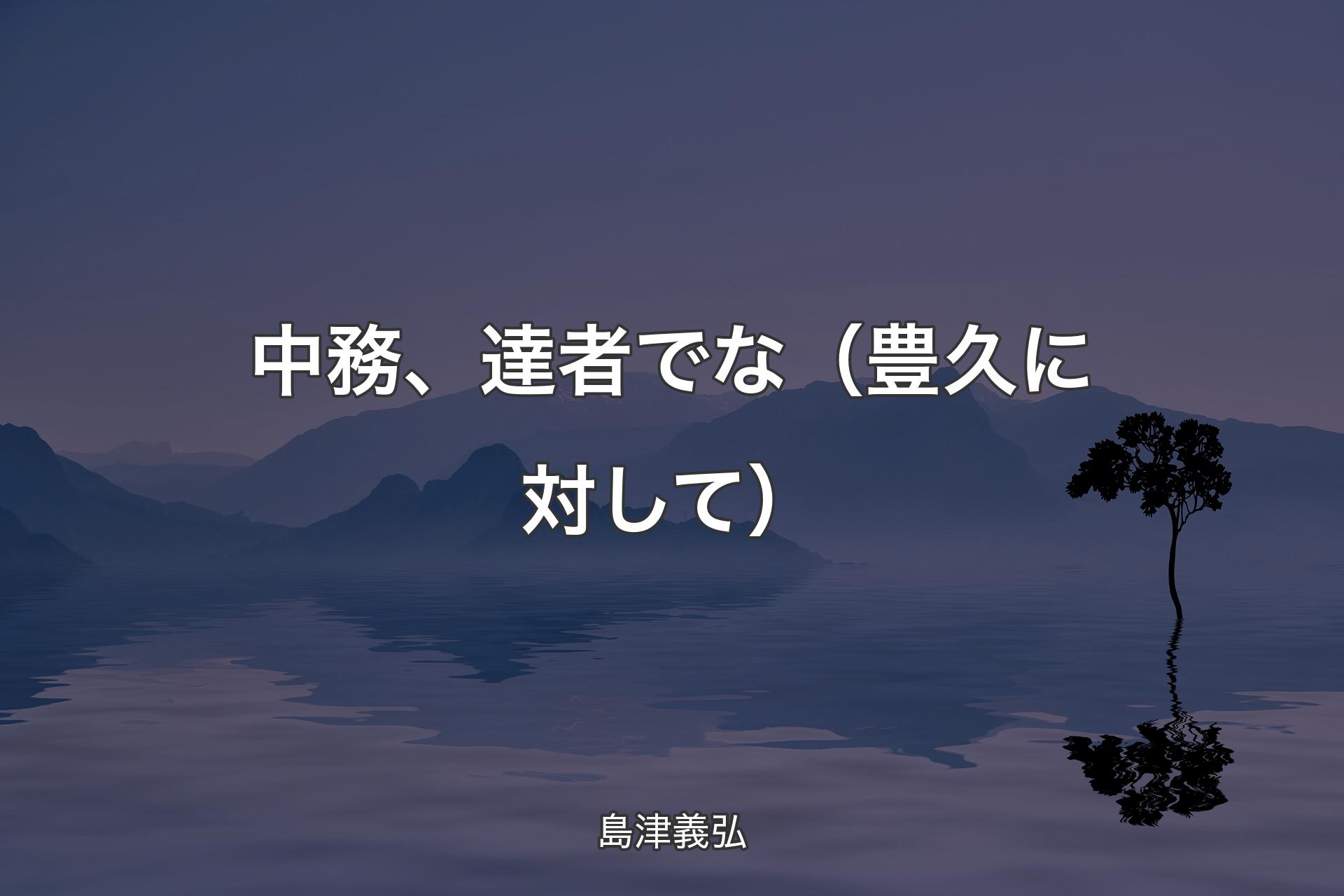 【背景4】中務、達者でな（豊久に対して） - 島津義弘