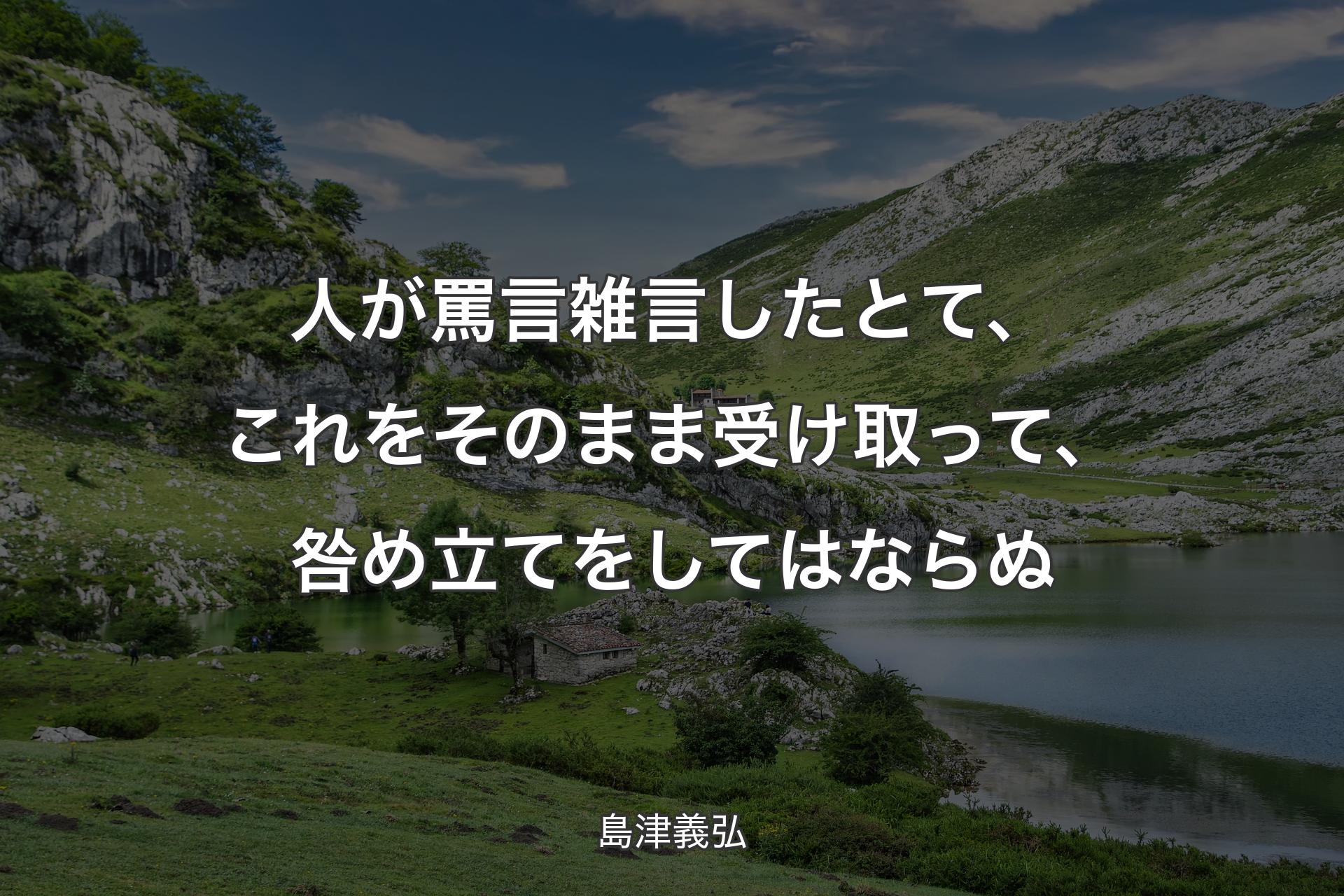 【背景1】人が罵言雑言したとて、これをそのまま受け取って、咎め立てをしてはならぬ - 島津義弘