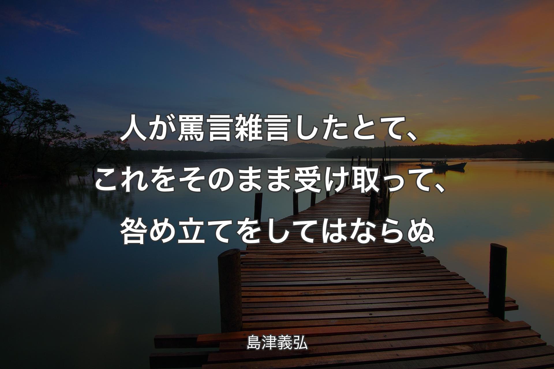 【背景3】人が罵言雑言したとて、これをそのまま受け取って、咎め立てをしてはならぬ - 島津義弘