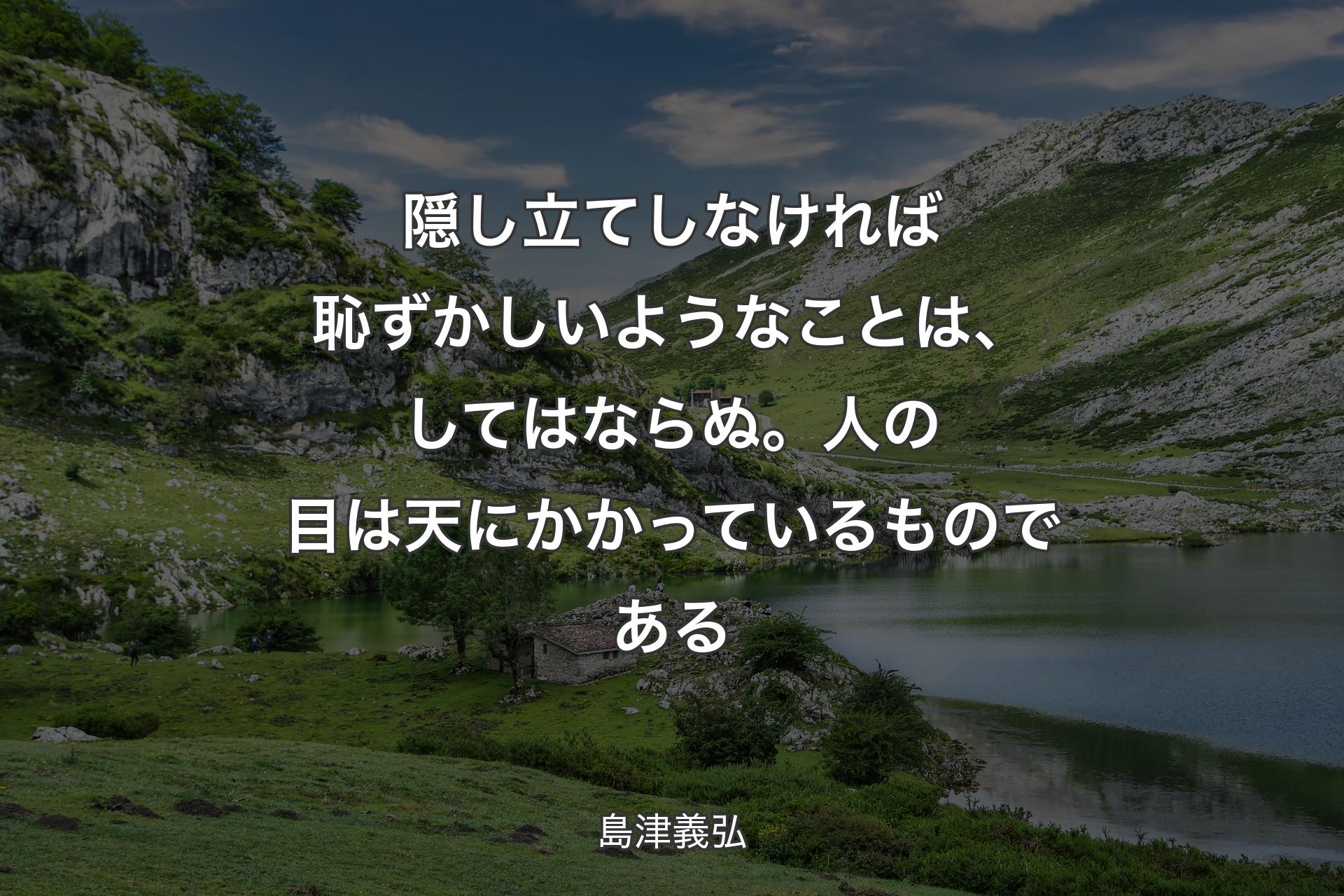 【背景1】隠し立てしなければ恥ずかしいようなことは、してはならぬ。人の目は天にかかっているものである - 島津義弘