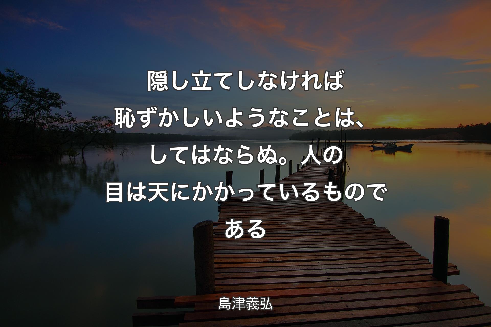 【背景3】隠し立てしなければ��恥ずかしいようなことは、してはならぬ。人の目は天にかかっているものである - 島津義弘