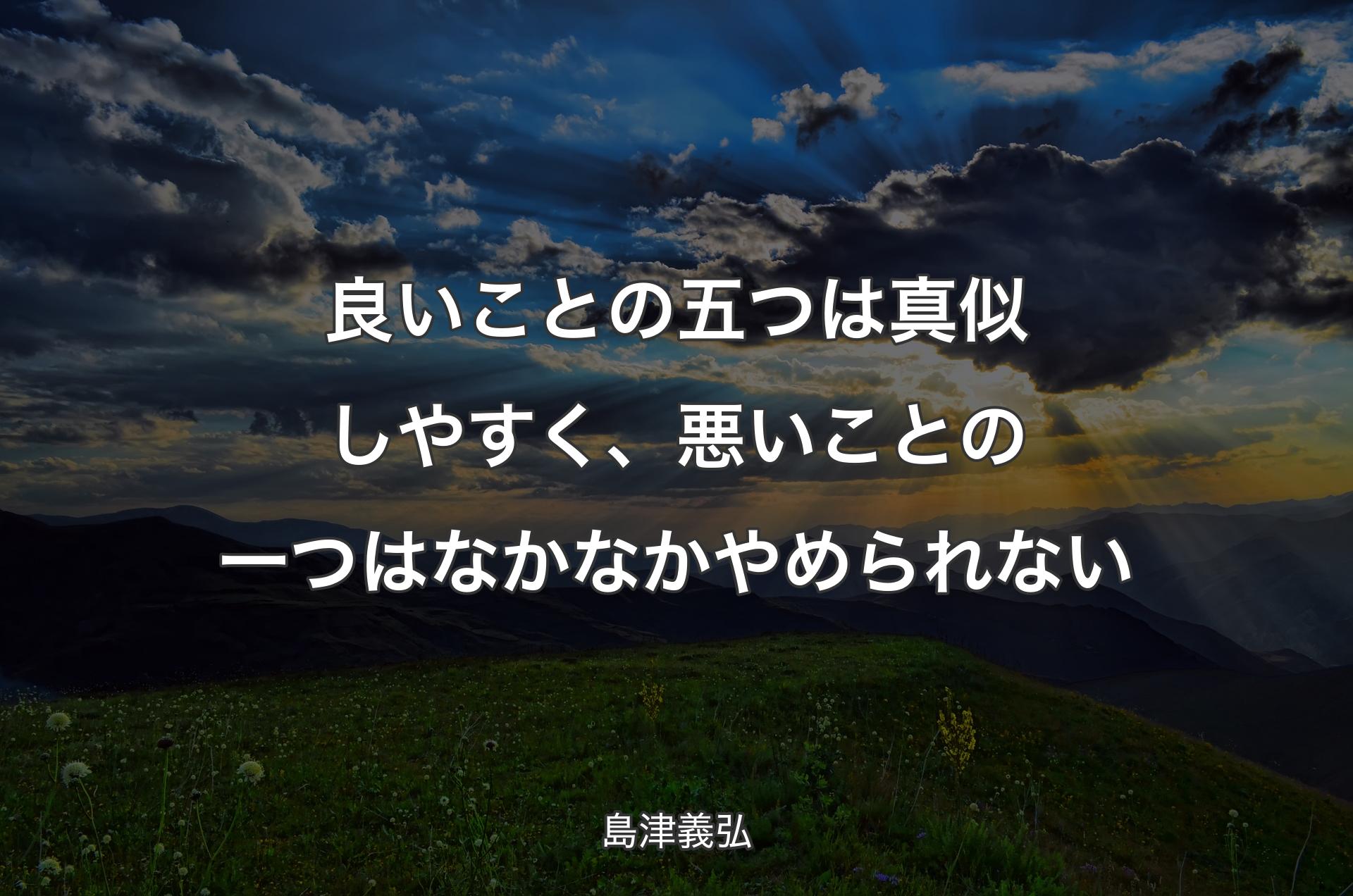 良いことの五つは真似しやすく、悪いことの一つはなかなかやめられない - 島津義弘