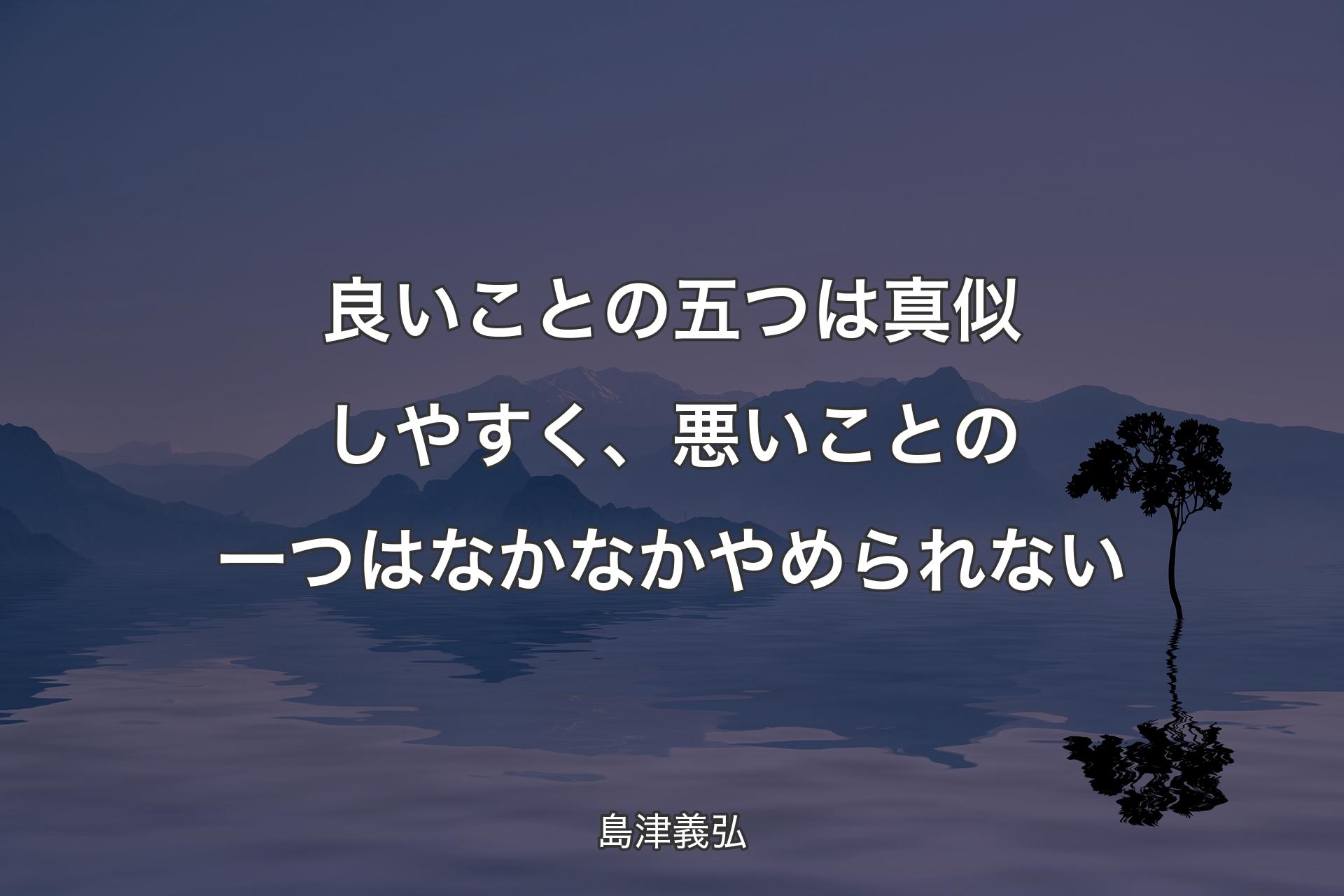 良いことの五つは真似しやすく、悪いことの一つはなかなかやめられない - 島津義弘