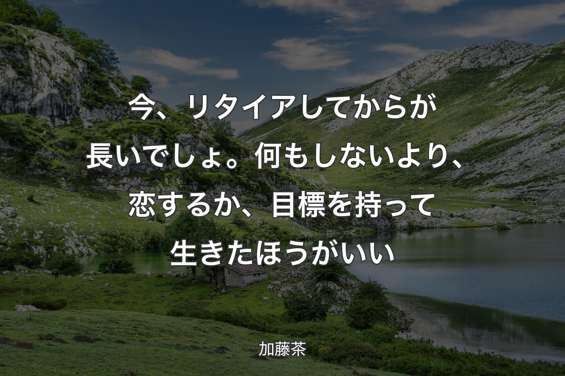 今、リタイアしてからが長いでしょ。何もしないより、恋するか、目標を持って生きたほうがいい - 加藤茶