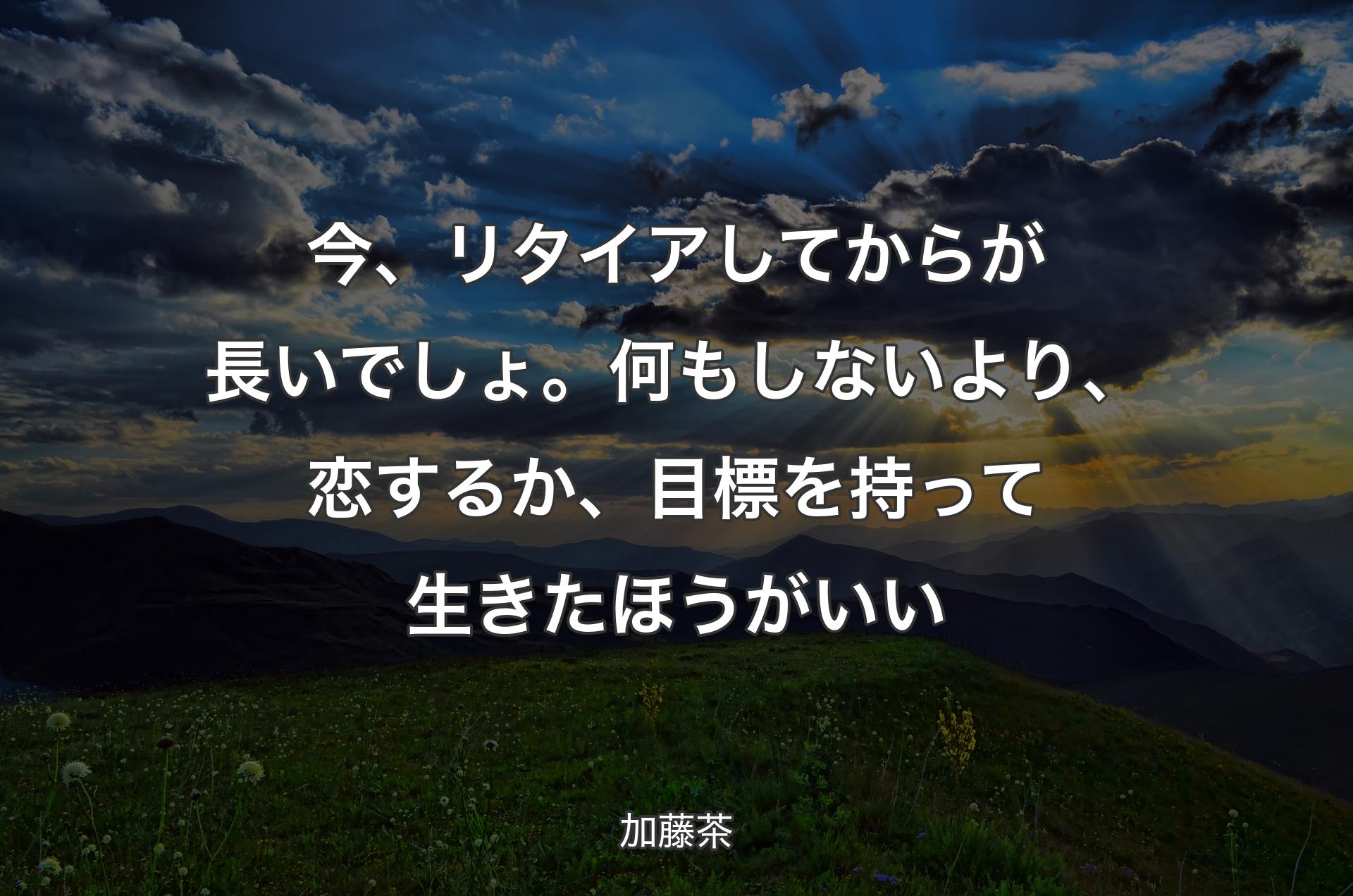 今、リタイアしてからが長いでしょ。何もしないより、恋するか、目標を持って生きたほうがいい - 加藤茶