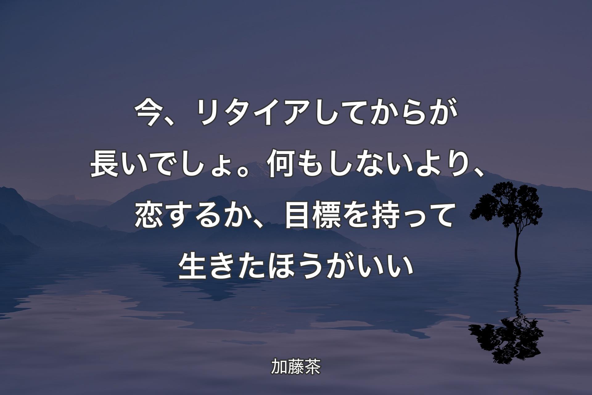 【背景4】今、リタイアしてからが長いでしょ。何もしないより、恋するか、目標を持って生きたほうがいい - 加藤茶