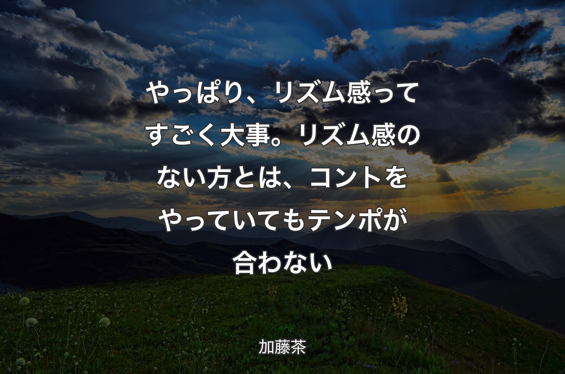 やっぱり、リズム感ってすごく大事。リズム感のない方とは、コントをやっていてもテンポが合わない - 加藤茶