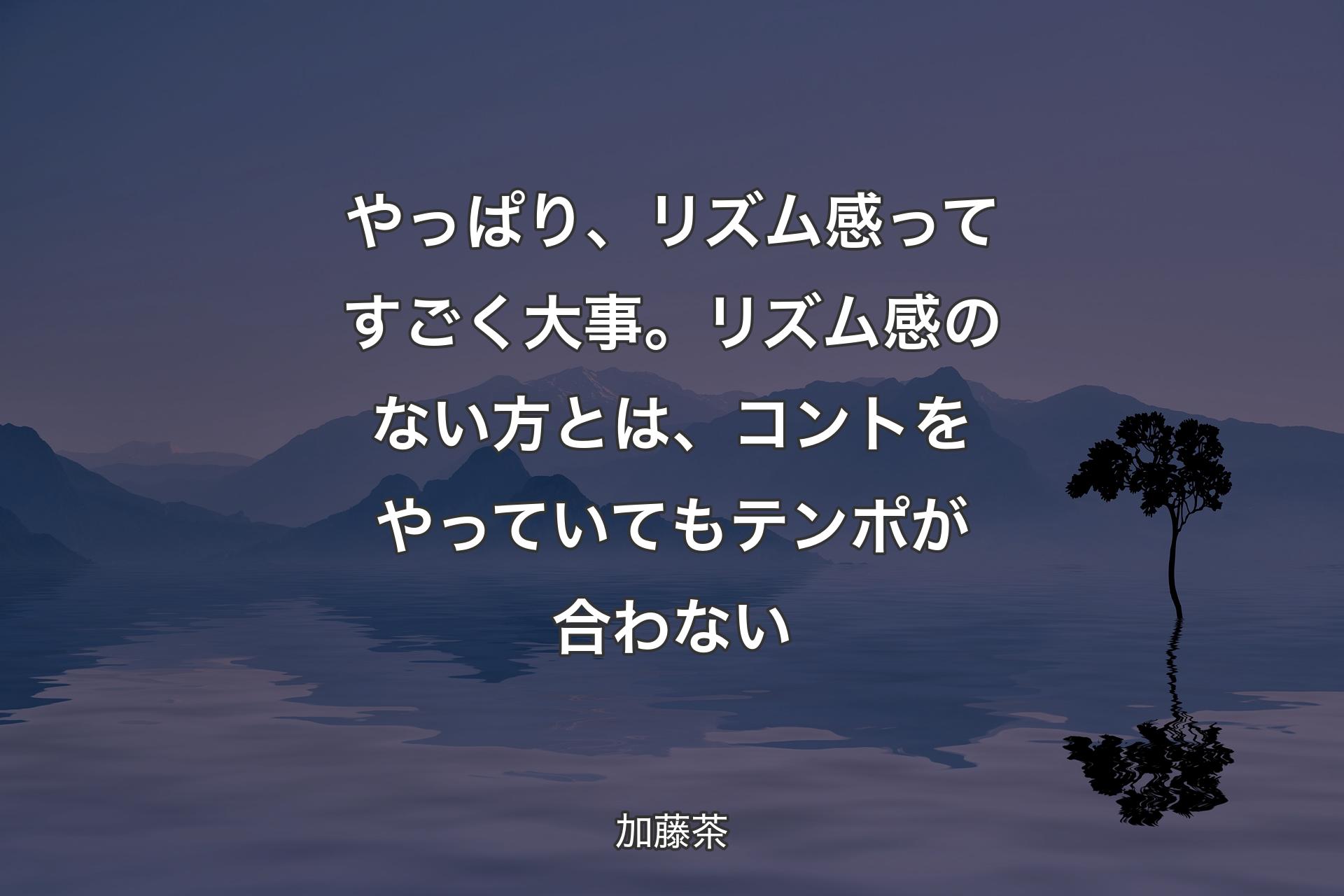 【背景4】やっぱり、リズム感ってすごく大事。リズム感のない方とは、コントをやっていてもテンポが合わない - 加藤茶