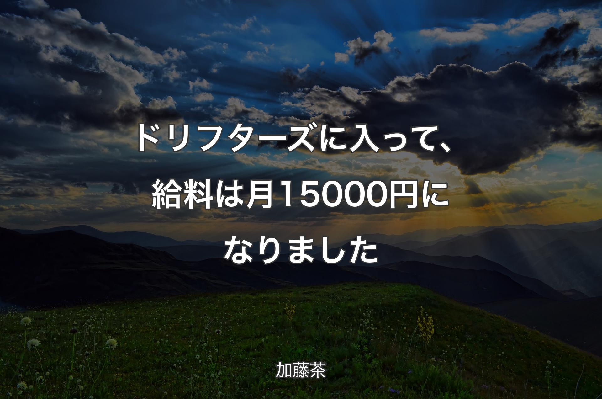 ドリフターズに入って、給料は月15000円になりました - 加藤茶