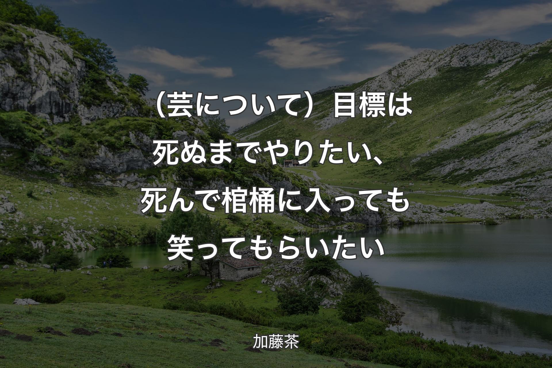 （芸について）目標は死ぬまでやりたい、死んで棺桶に入っても笑ってもらいたい - 加藤茶