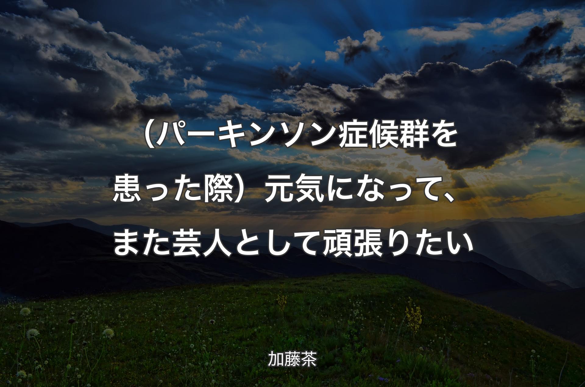 （パーキンソン症候群を患った際）元気になって、また芸人として頑張りたい - 加藤茶