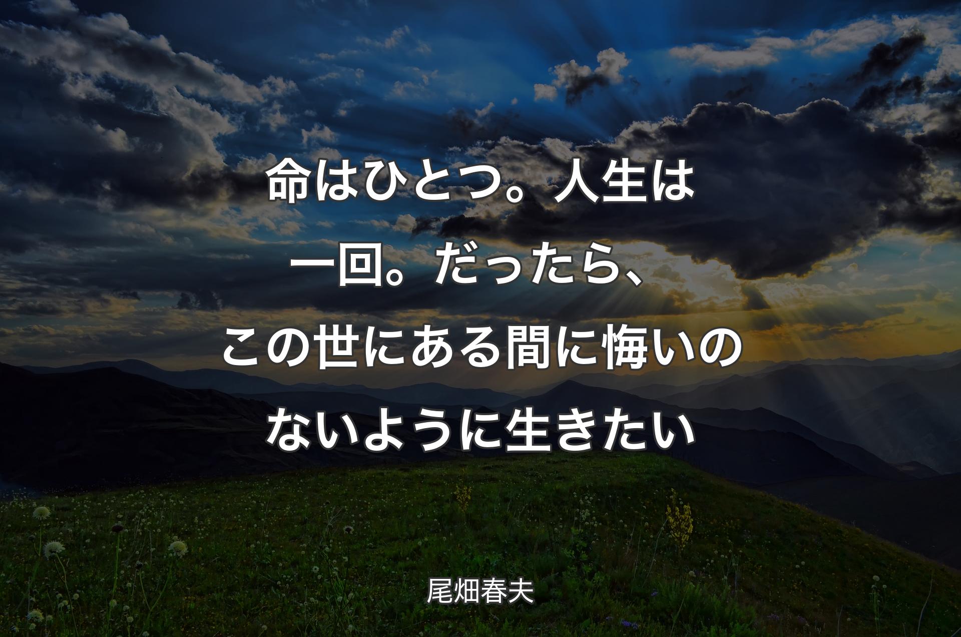 命はひとつ。人生は一回。だったら、この世にある間に悔いのないように生きたい - 尾畑春夫