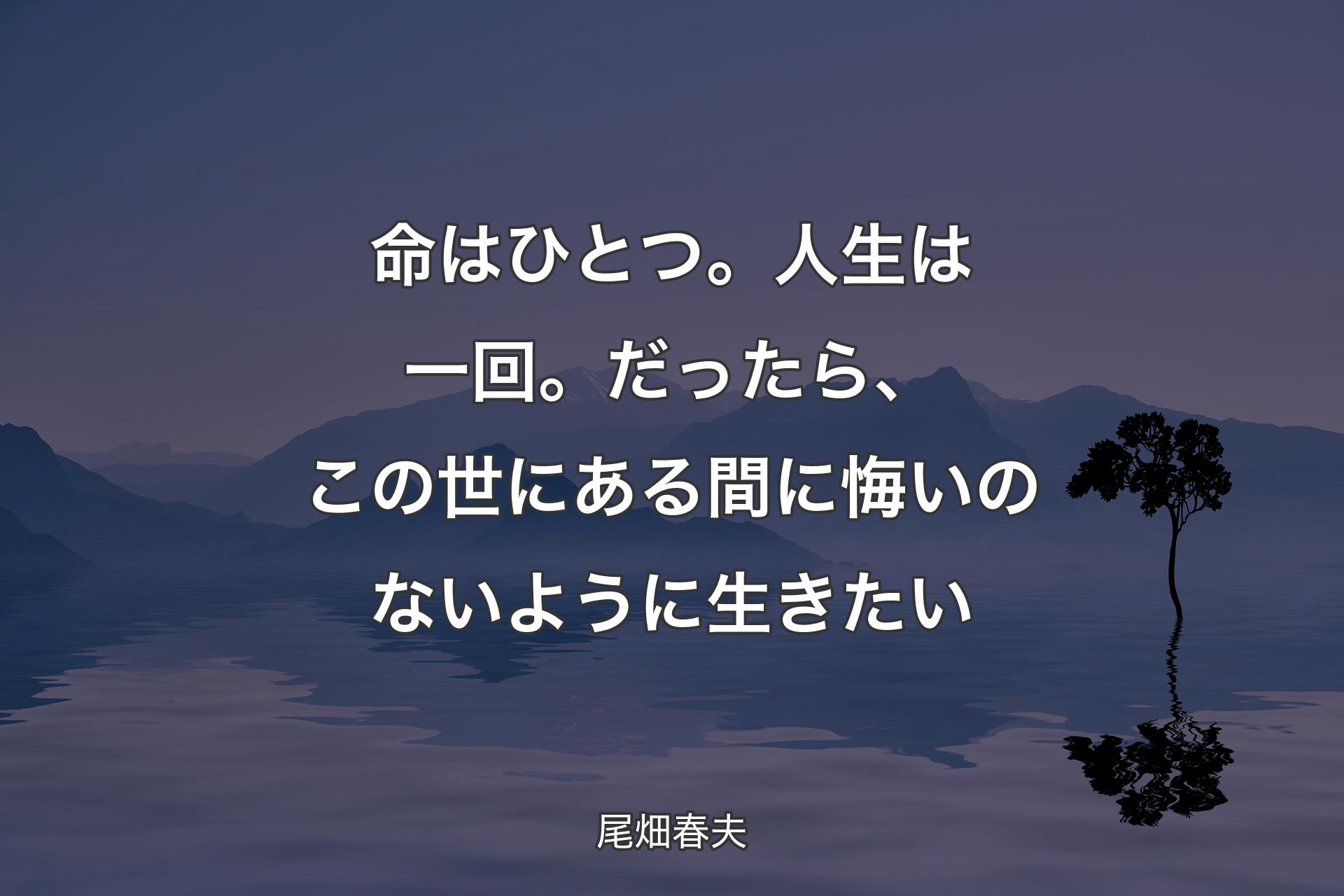 命はひとつ。人生は一回。だったら、この世にある間に悔いのないように生きたい - 尾畑春夫