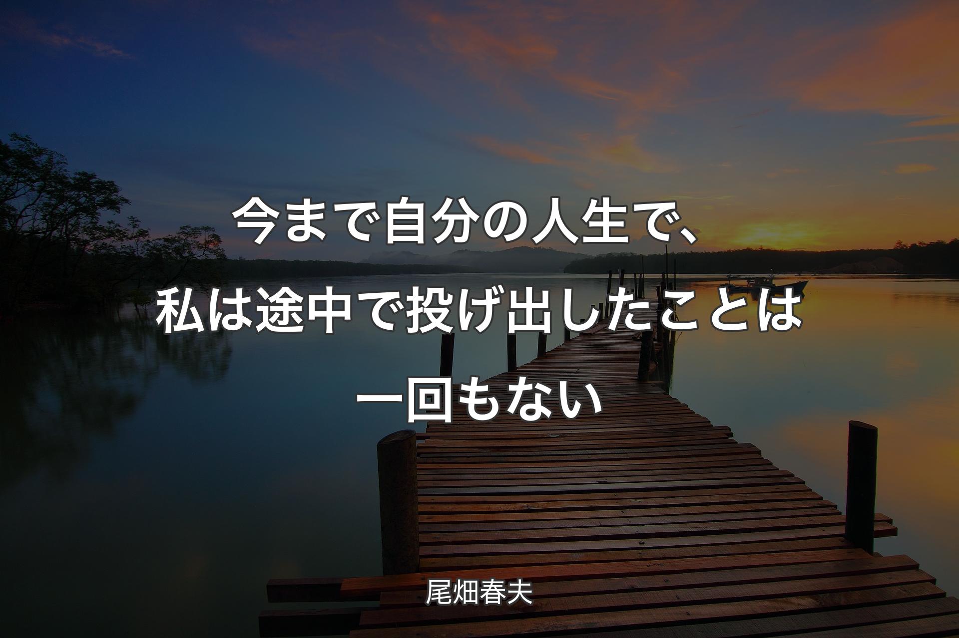 【背景3】今まで自分の人生で、私は途中で投げ出したことは一回もない - 尾畑春夫