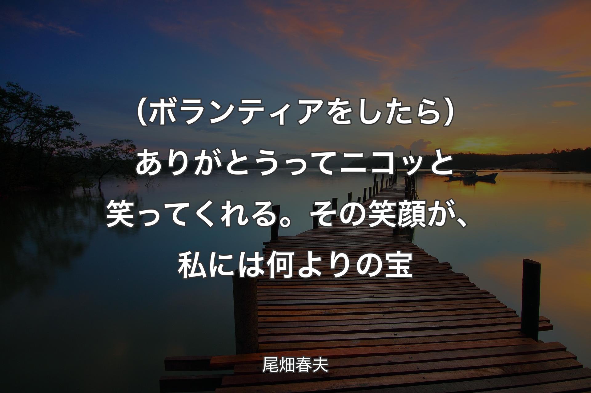 【背景3】（ボランティアをしたら）あ��りがとうってニコッと笑ってくれる。その笑顔が、私には何よりの宝 - 尾畑春夫