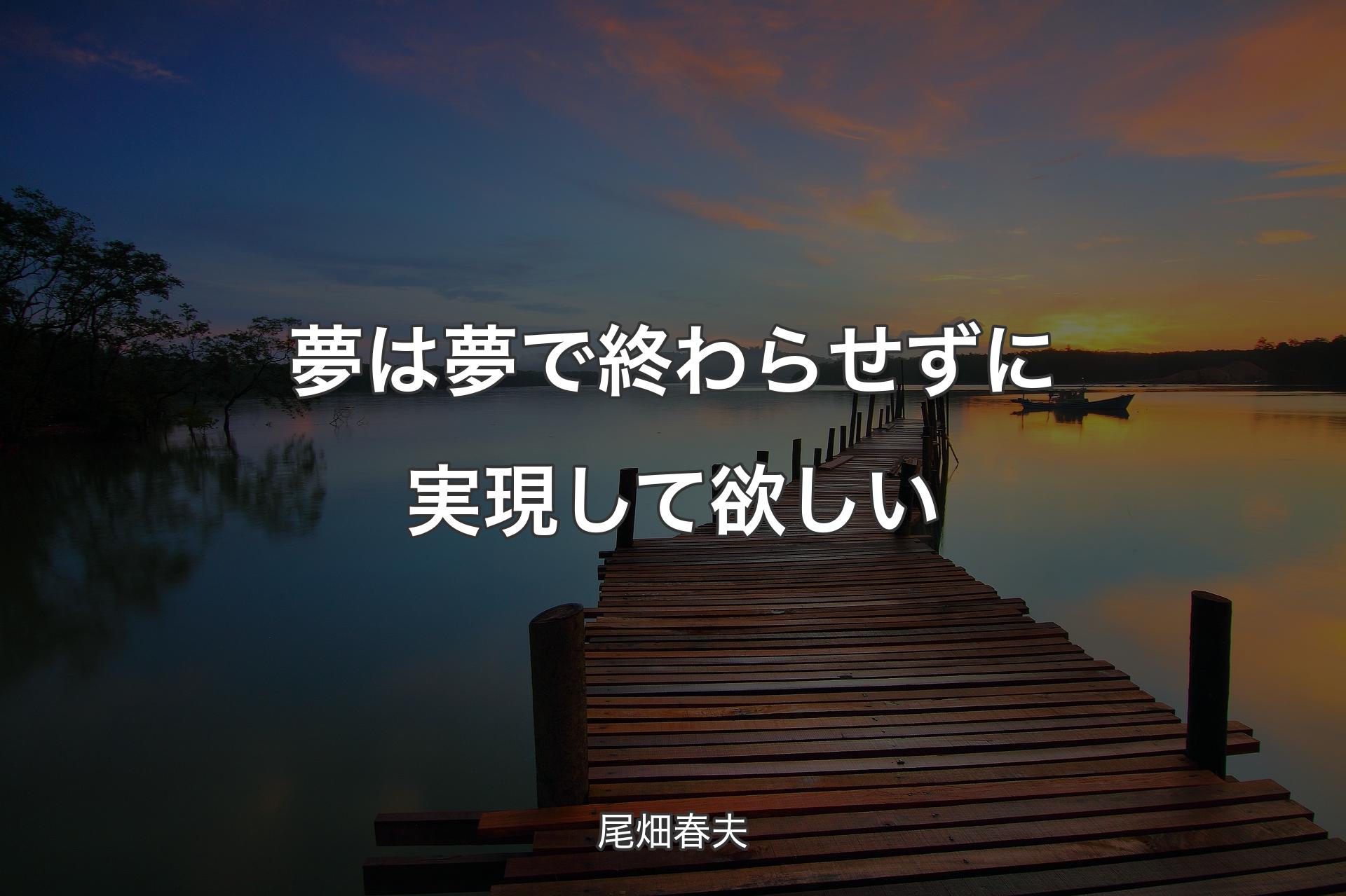 【背景3】夢は夢で終わらせずに実現して欲しい - 尾畑春夫