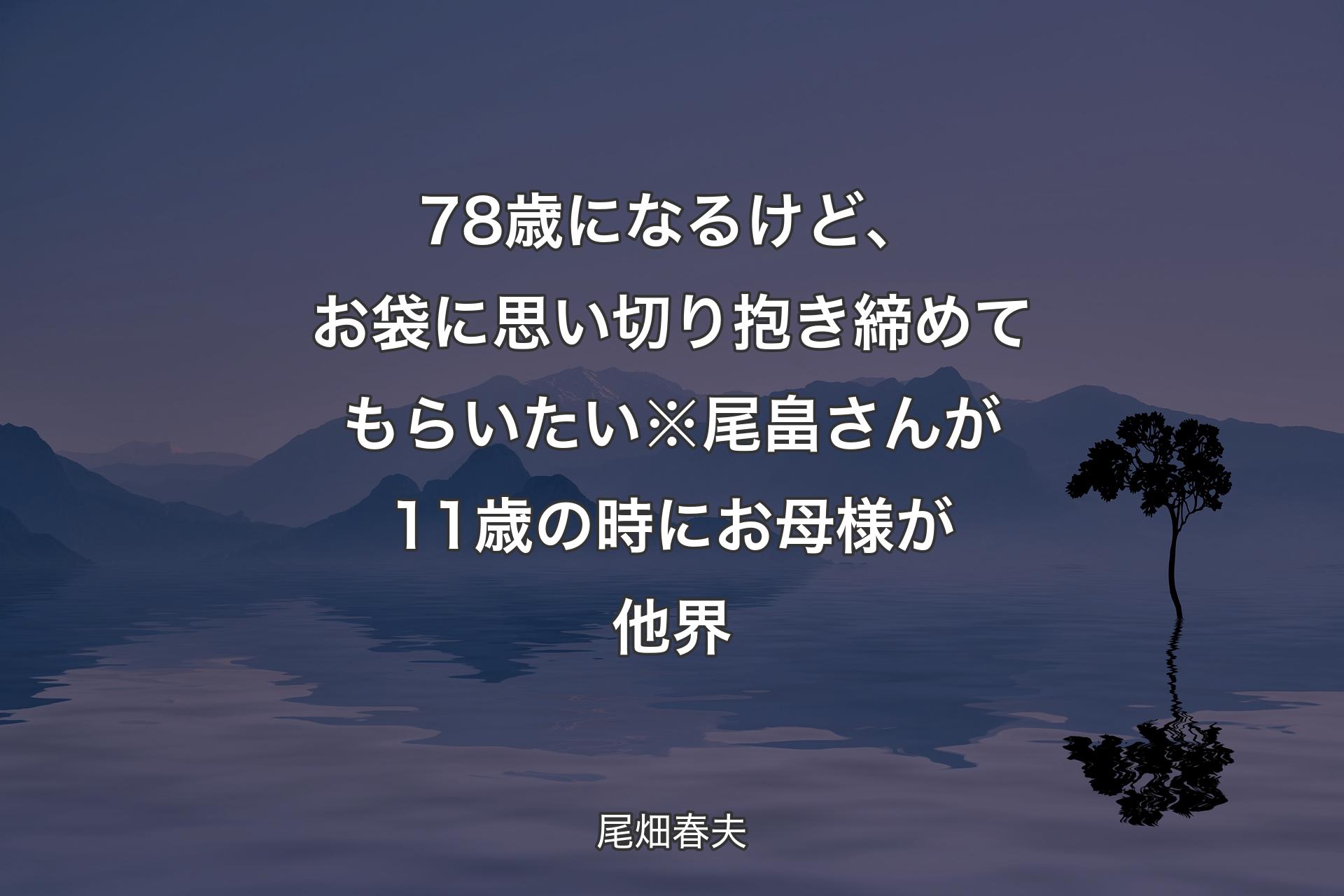 78歳になるけど、お袋に思い切り抱き締めてもらいたい※尾畠さんが11歳の時にお母様が他界 - 尾畑春夫