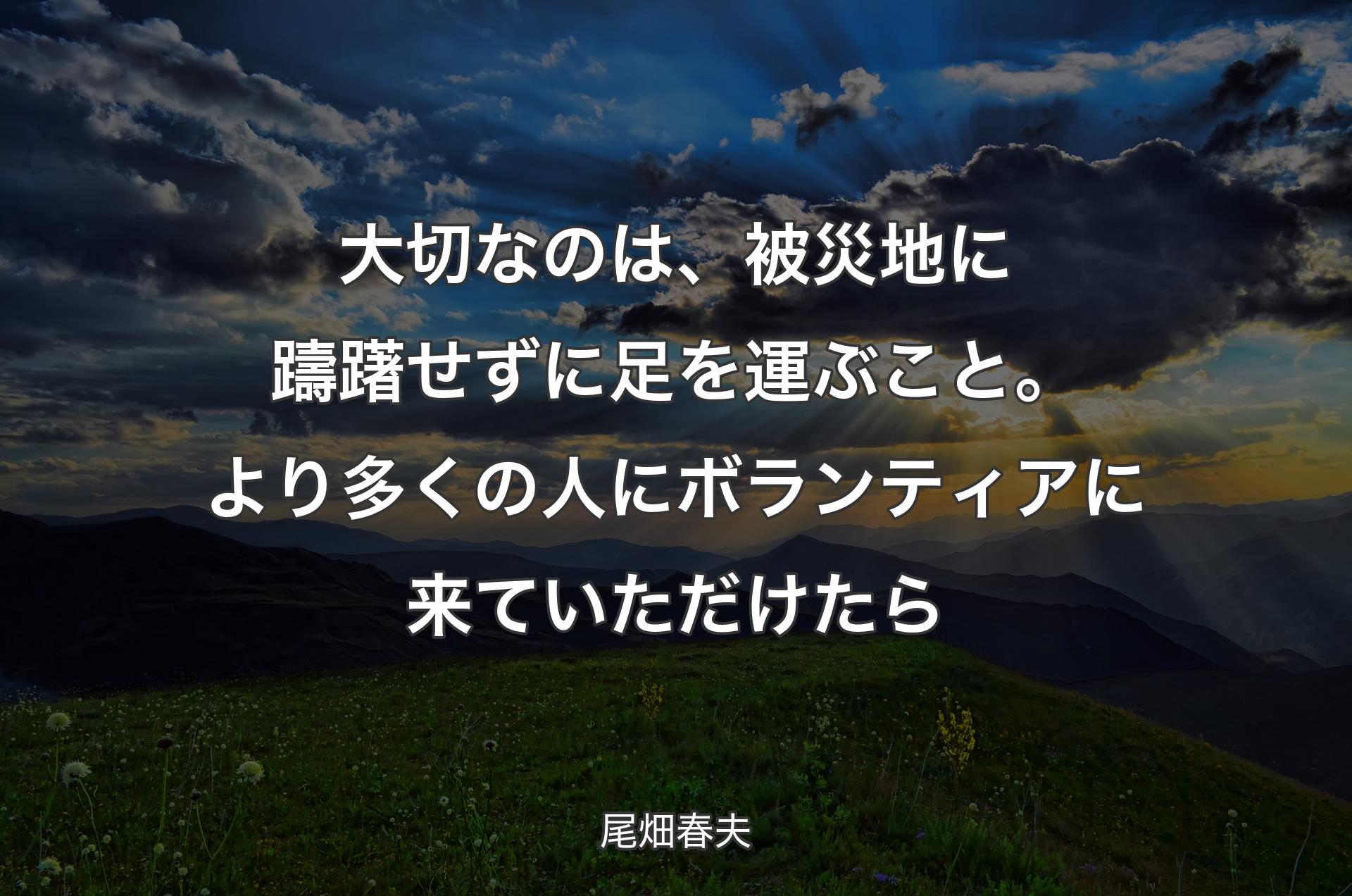 大切なのは、被災地に躊躇せずに足を運ぶこと。より多くの人にボランティアに来ていただけたら - 尾畑春夫