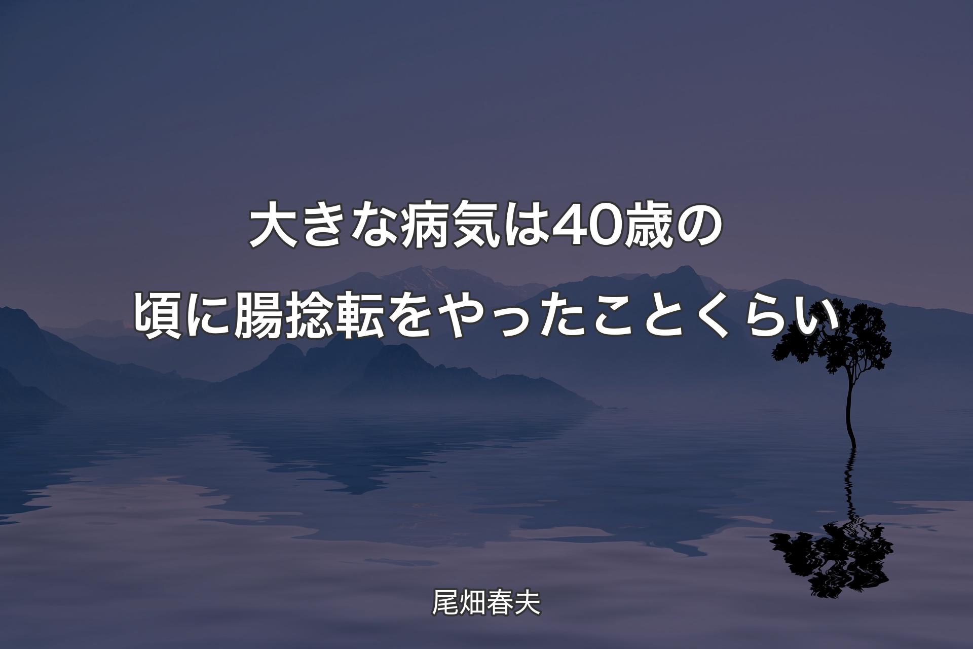 【背景4】大きな病気は40歳の頃に腸捻転をやったことくらい - 尾畑春夫