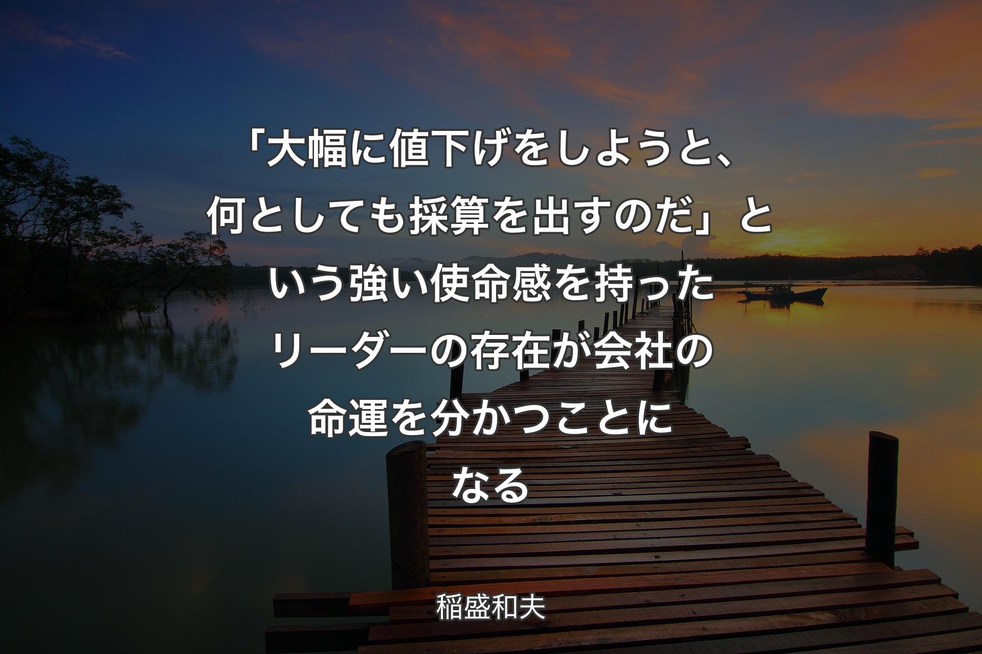 【背景3】「大幅に値下げをしようと、何としても採算を出すのだ」という強い使命感を持ったリーダーの存在が会社の命運を分かつことになる - 稲盛和夫