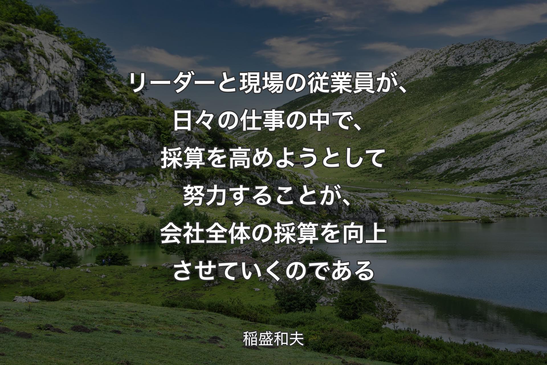 【背景1】リーダーと現場の従業員が、日々の仕事の中で、採算を高めようとして努力することが、会社全体の採算を向上させていくのである - 稲盛和夫