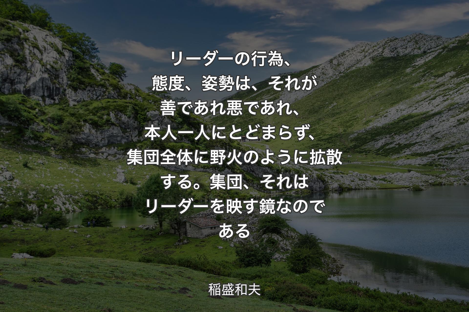 【背景1】リーダーの行為、態度、姿勢は、それが善であれ悪であれ、本人一人にとどまらず、集団全体に野火のように拡散する。集団、それはリーダーを映す鏡なのである - 稲盛和夫